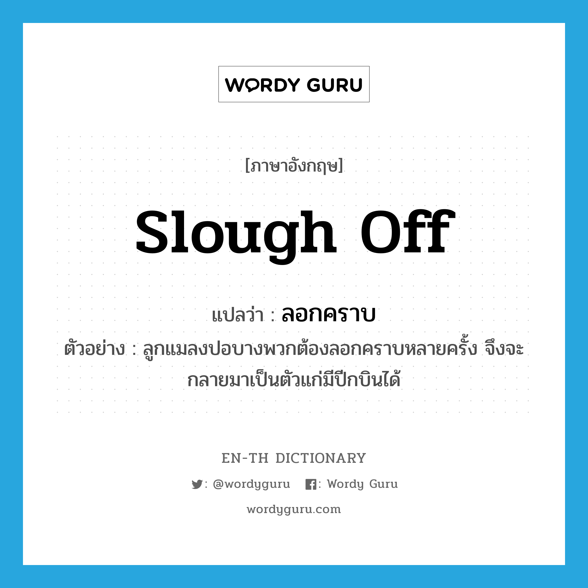 slough off แปลว่า?, คำศัพท์ภาษาอังกฤษ slough off แปลว่า ลอกคราบ ประเภท V ตัวอย่าง ลูกแมลงปอบางพวกต้องลอกคราบหลายครั้ง จึงจะกลายมาเป็นตัวแก่มีปีกบินได้ หมวด V