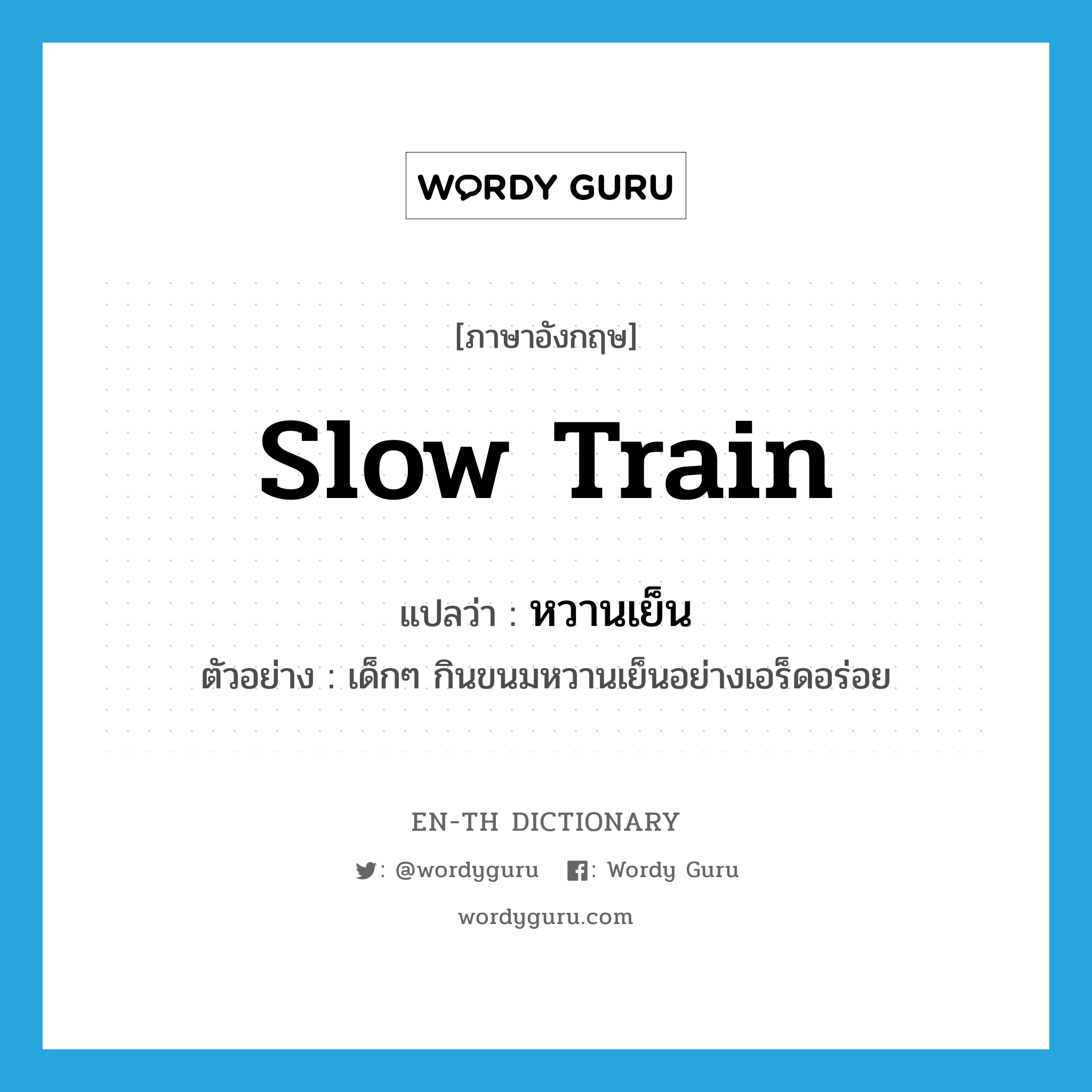 &#34;หวานเย็น&#34; (n), คำศัพท์ภาษาอังกฤษ หวานเย็น แปลว่า slow train ประเภท N ตัวอย่าง เด็กๆ กินขนมหวานเย็นอย่างเอร็ดอร่อย หมวด N