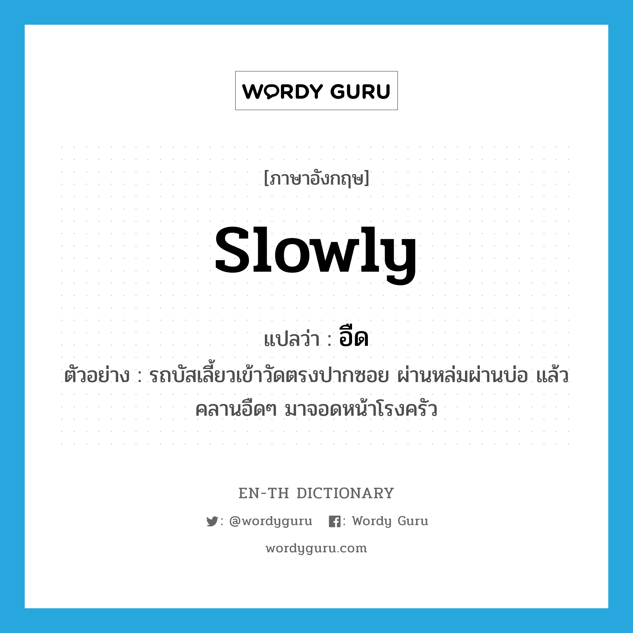 slowly แปลว่า?, คำศัพท์ภาษาอังกฤษ slowly แปลว่า อืด ประเภท ADV ตัวอย่าง รถบัสเลี้ยวเข้าวัดตรงปากซอย ผ่านหล่มผ่านบ่อ แล้วคลานอืดๆ มาจอดหน้าโรงครัว หมวด ADV