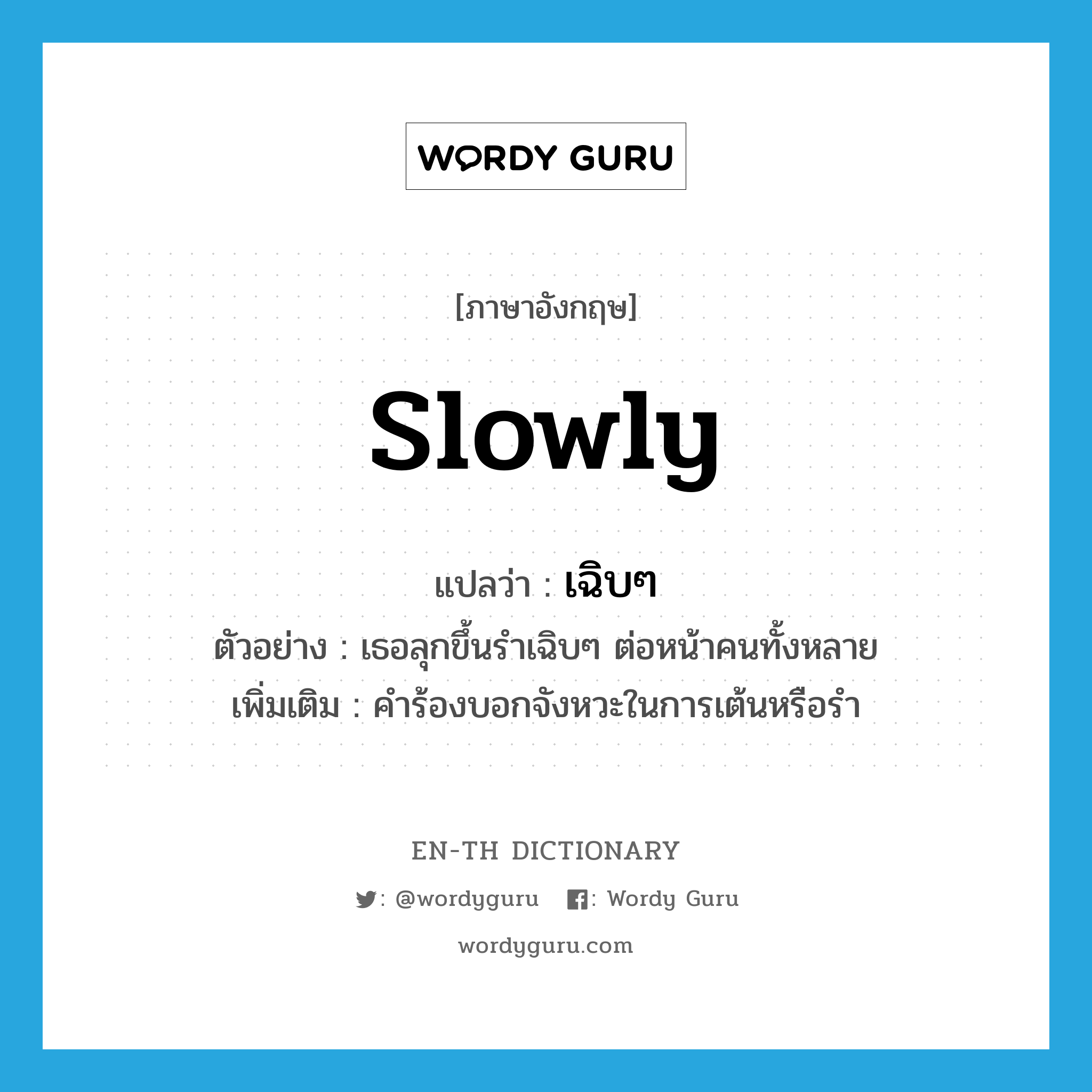 slowly แปลว่า?, คำศัพท์ภาษาอังกฤษ slowly แปลว่า เฉิบๆ ประเภท ADV ตัวอย่าง เธอลุกขึ้นรำเฉิบๆ ต่อหน้าคนทั้งหลาย เพิ่มเติม คำร้องบอกจังหวะในการเต้นหรือรำ หมวด ADV