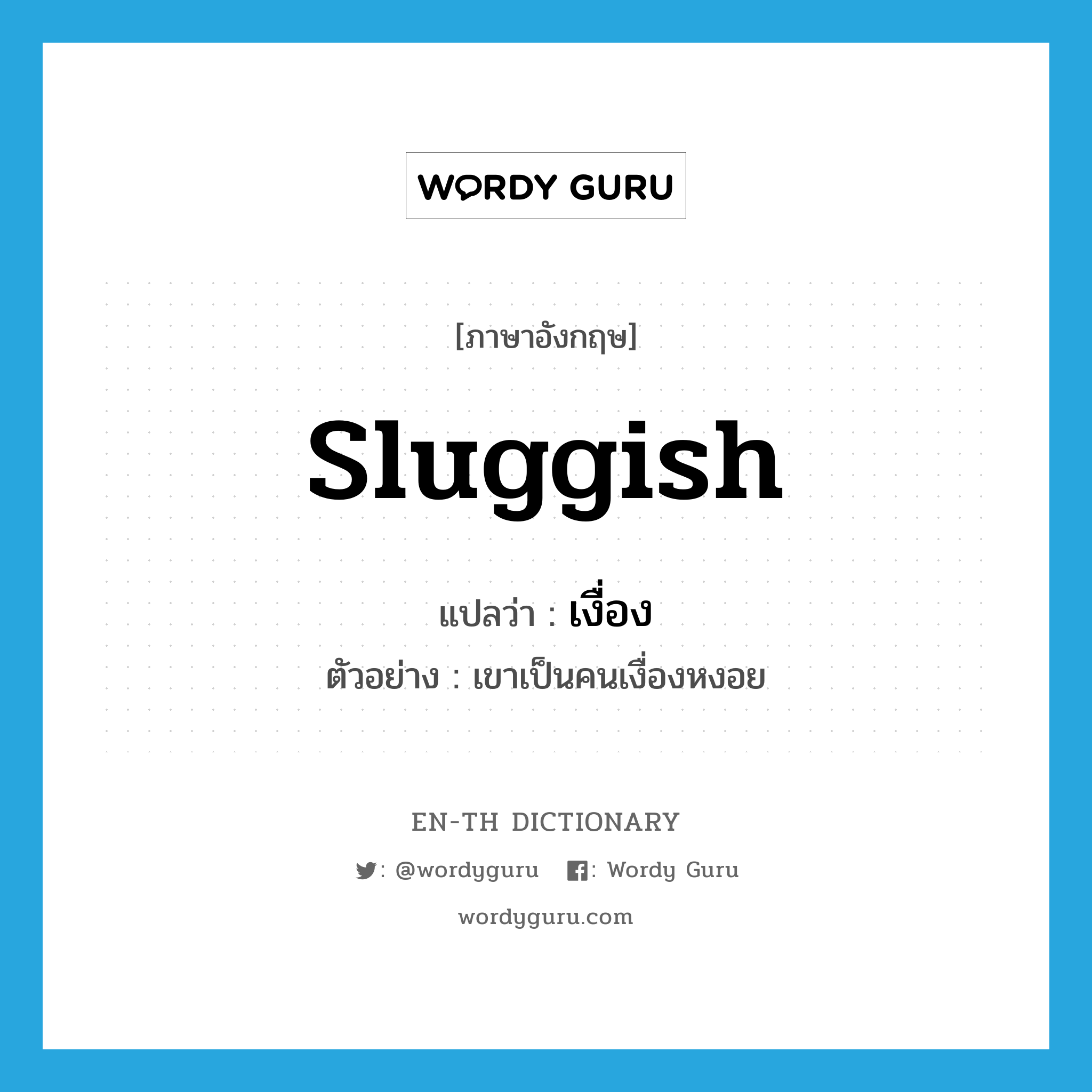 sluggish แปลว่า?, คำศัพท์ภาษาอังกฤษ sluggish แปลว่า เงื่อง ประเภท ADJ ตัวอย่าง เขาเป็นคนเงื่องหงอย หมวด ADJ