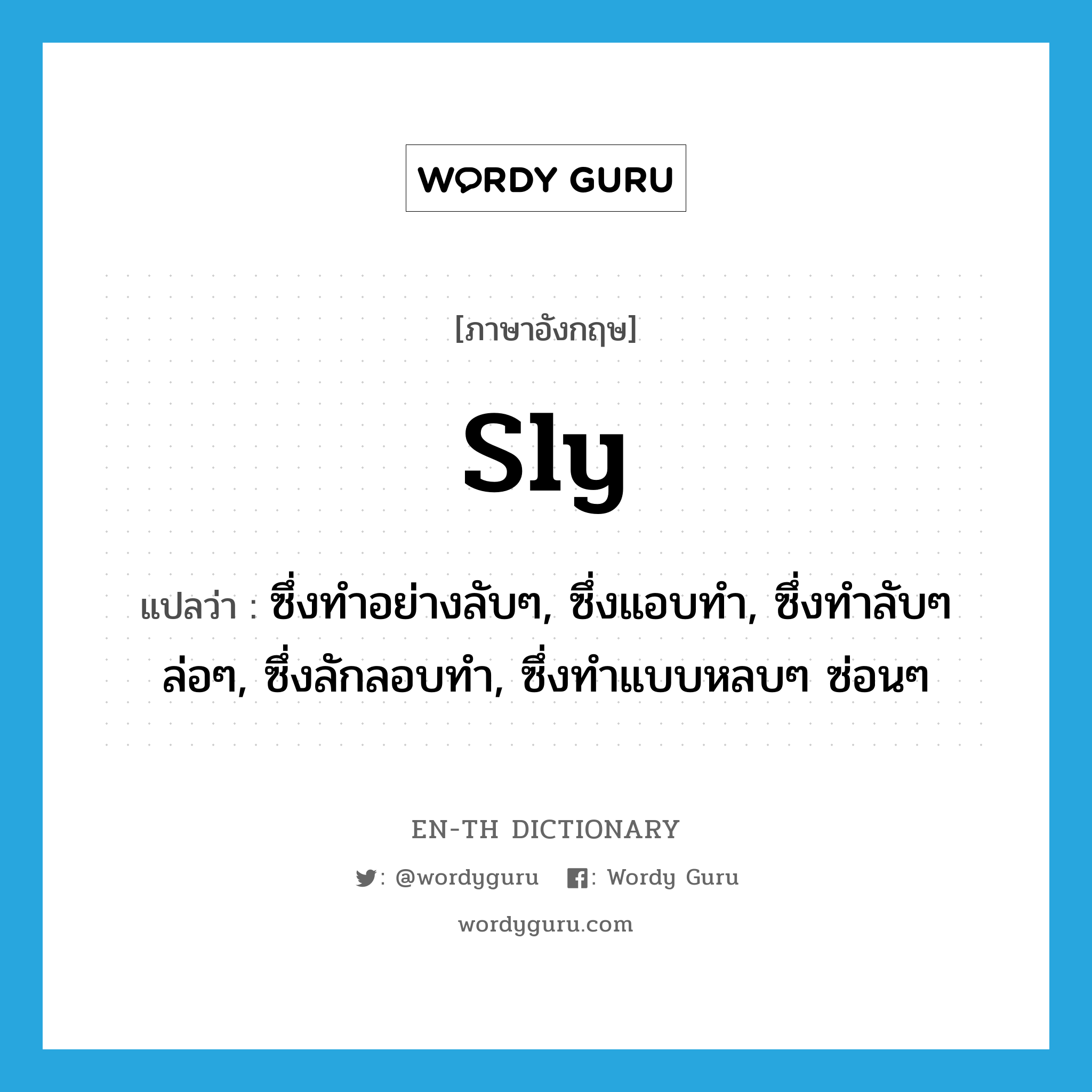 sly แปลว่า?, คำศัพท์ภาษาอังกฤษ sly แปลว่า ซึ่งทำอย่างลับๆ, ซึ่งแอบทำ, ซึ่งทำลับๆ ล่อๆ, ซึ่งลักลอบทำ, ซึ่งทำแบบหลบๆ ซ่อนๆ ประเภท ADJ หมวด ADJ