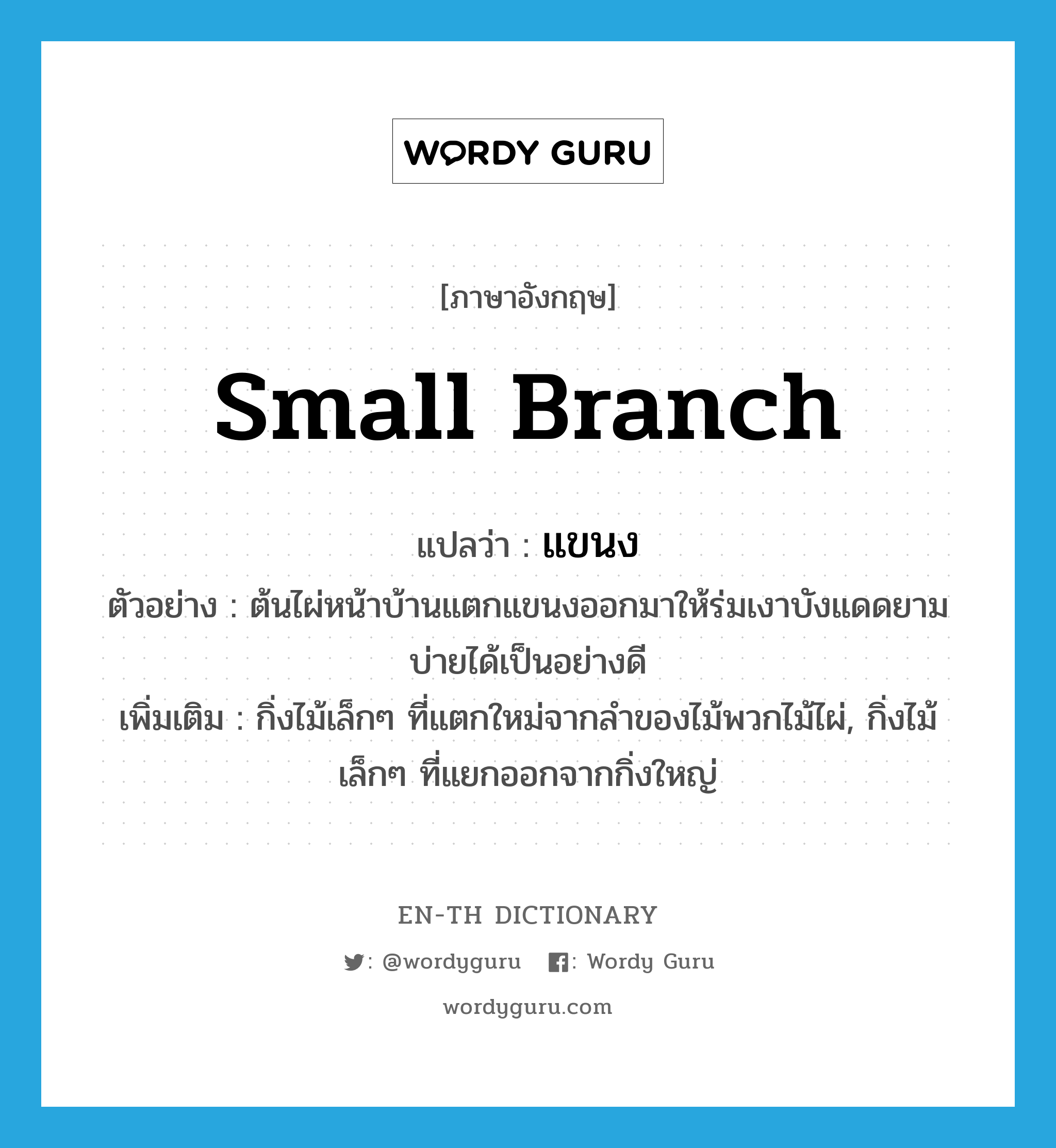 แขนง ภาษาอังกฤษ?, คำศัพท์ภาษาอังกฤษ แขนง แปลว่า small branch ประเภท N ตัวอย่าง ต้นไผ่หน้าบ้านแตกแขนงออกมาให้ร่มเงาบังแดดยามบ่ายได้เป็นอย่างดี เพิ่มเติม กิ่งไม้เล็กๆ ที่แตกใหม่จากลำของไม้พวกไม้ไผ่, กิ่งไม้เล็กๆ ที่แยกออกจากกิ่งใหญ่ หมวด N