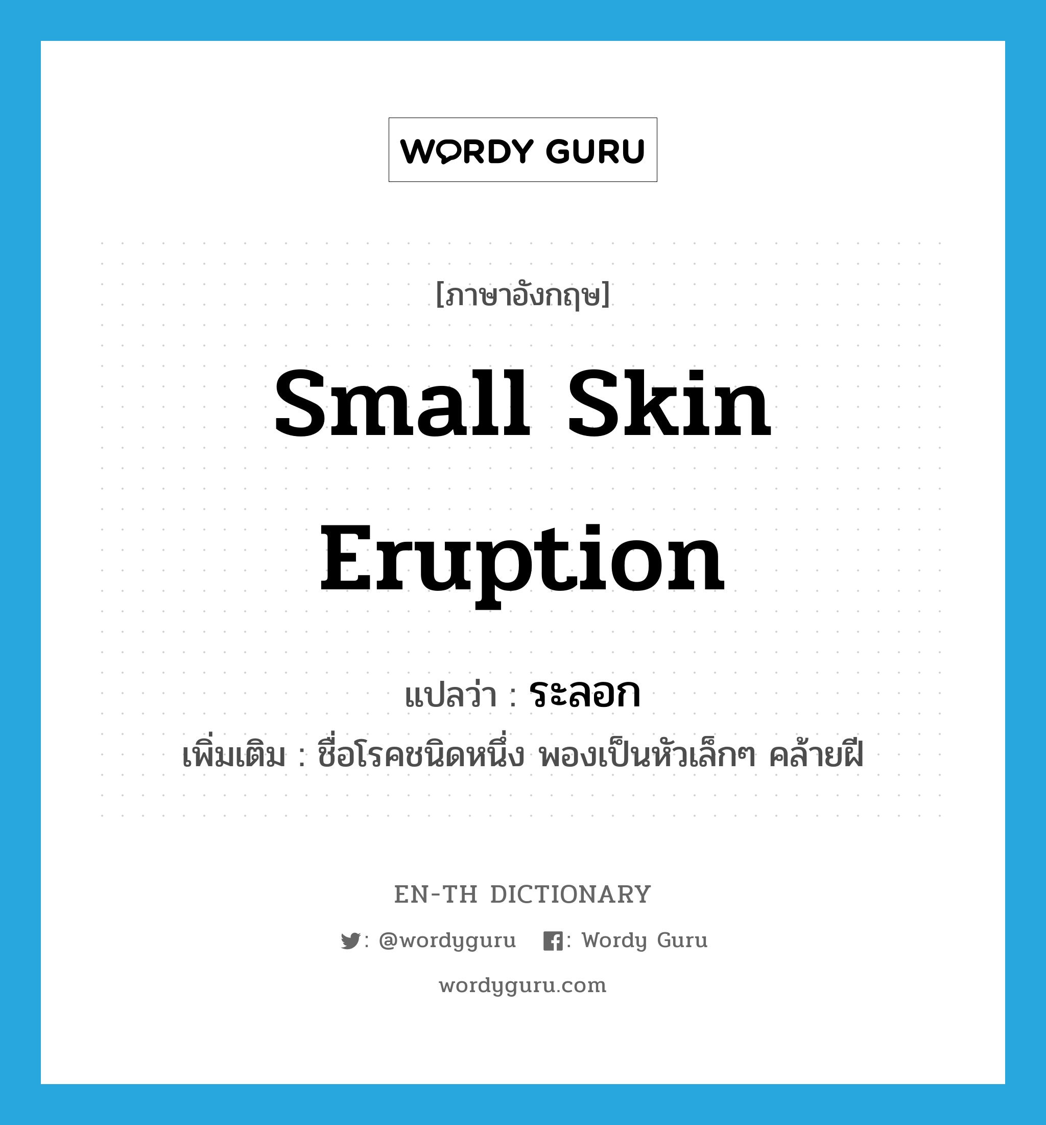 ระลอก ภาษาอังกฤษ?, คำศัพท์ภาษาอังกฤษ ระลอก แปลว่า small skin eruption ประเภท N เพิ่มเติม ชื่อโรคชนิดหนึ่ง พองเป็นหัวเล็กๆ คล้ายฝี หมวด N