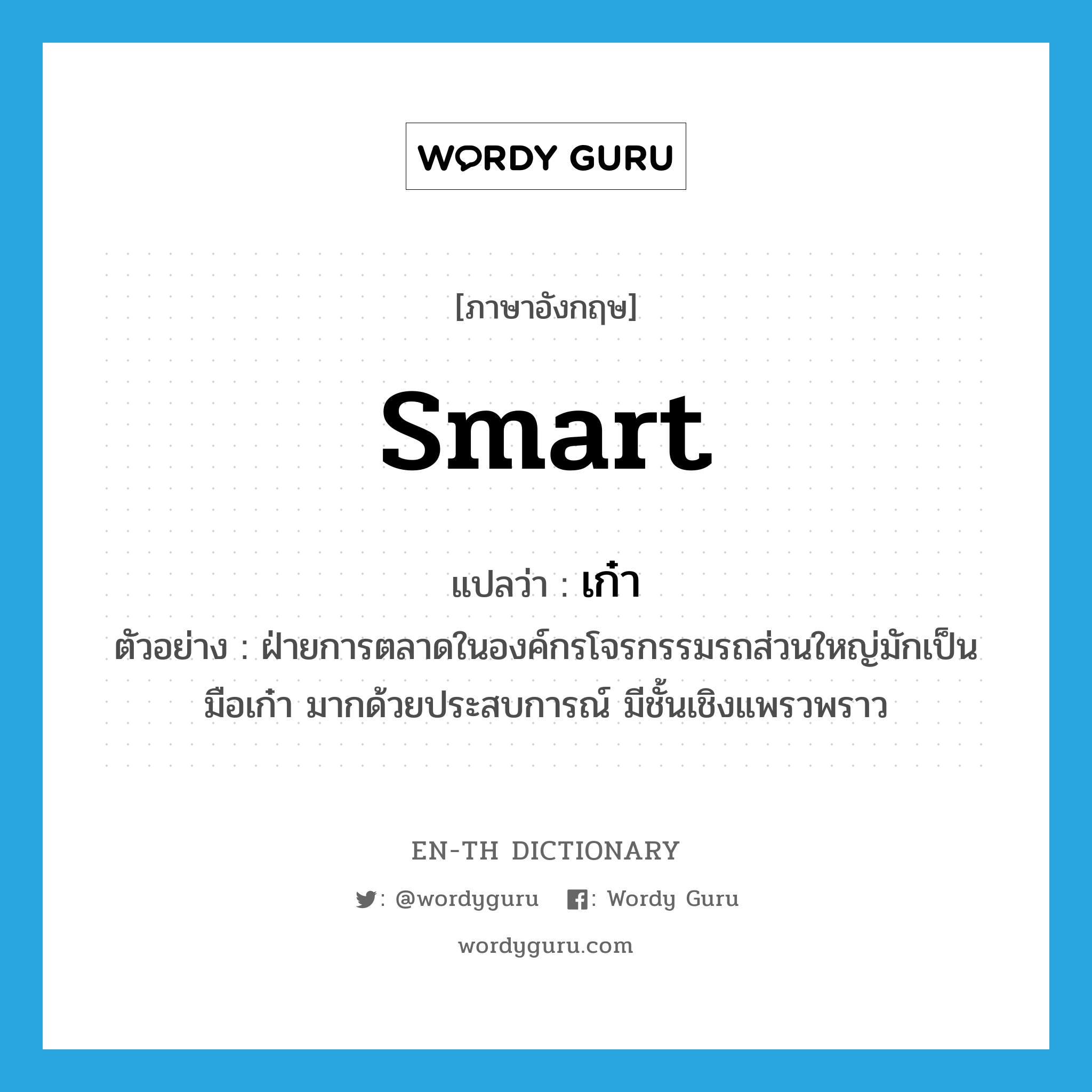 smart แปลว่า?, คำศัพท์ภาษาอังกฤษ smart แปลว่า เก๋า ประเภท ADJ ตัวอย่าง ฝ่ายการตลาดในองค์กรโจรกรรมรถส่วนใหญ่มักเป็นมือเก๋า มากด้วยประสบการณ์ มีชั้นเชิงแพรวพราว หมวด ADJ