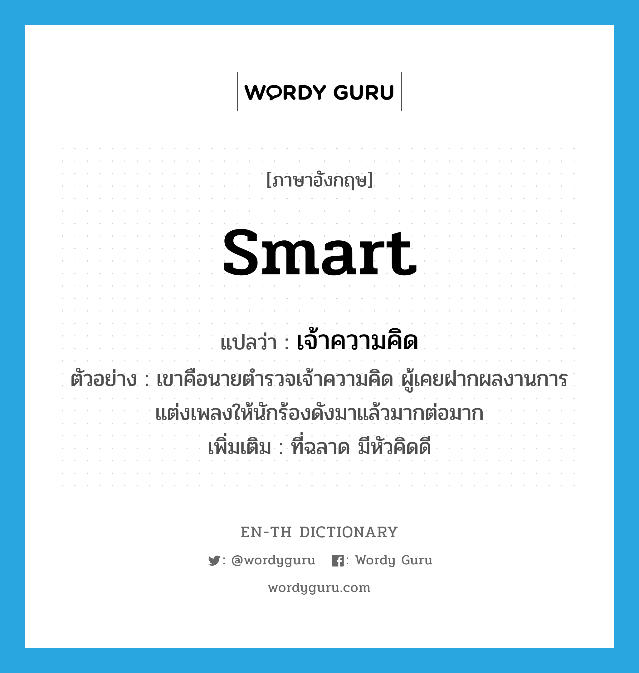 smart แปลว่า?, คำศัพท์ภาษาอังกฤษ smart แปลว่า เจ้าความคิด ประเภท ADJ ตัวอย่าง เขาคือนายตำรวจเจ้าความคิด ผู้เคยฝากผลงานการแต่งเพลงให้นักร้องดังมาแล้วมากต่อมาก เพิ่มเติม ที่ฉลาด มีหัวคิดดี หมวด ADJ