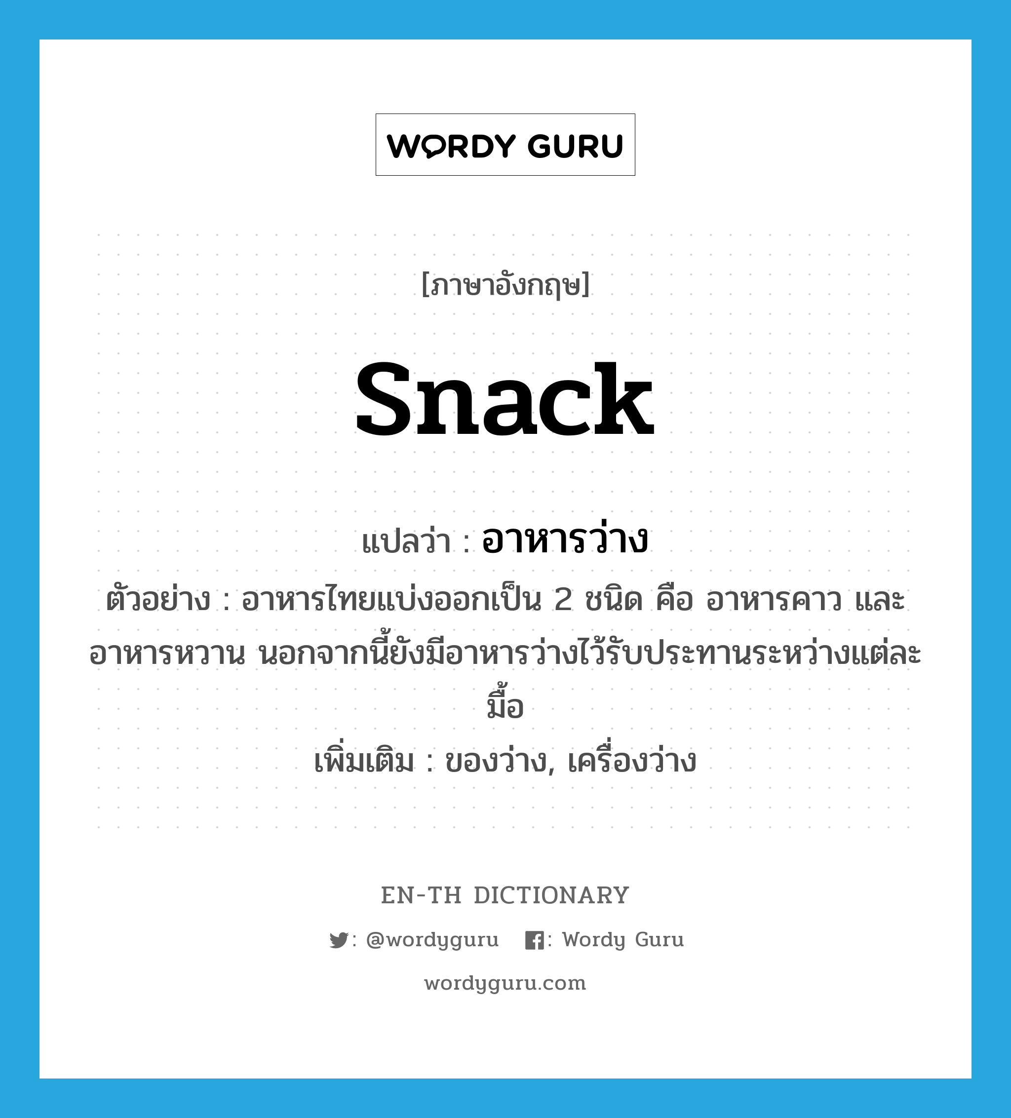 snack แปลว่า?, คำศัพท์ภาษาอังกฤษ snack แปลว่า อาหารว่าง ประเภท N ตัวอย่าง อาหารไทยแบ่งออกเป็น 2 ชนิด คือ อาหารคาว และอาหารหวาน นอกจากนี้ยังมีอาหารว่างไว้รับประทานระหว่างแต่ละมื้อ เพิ่มเติม ของว่าง, เครื่องว่าง หมวด N