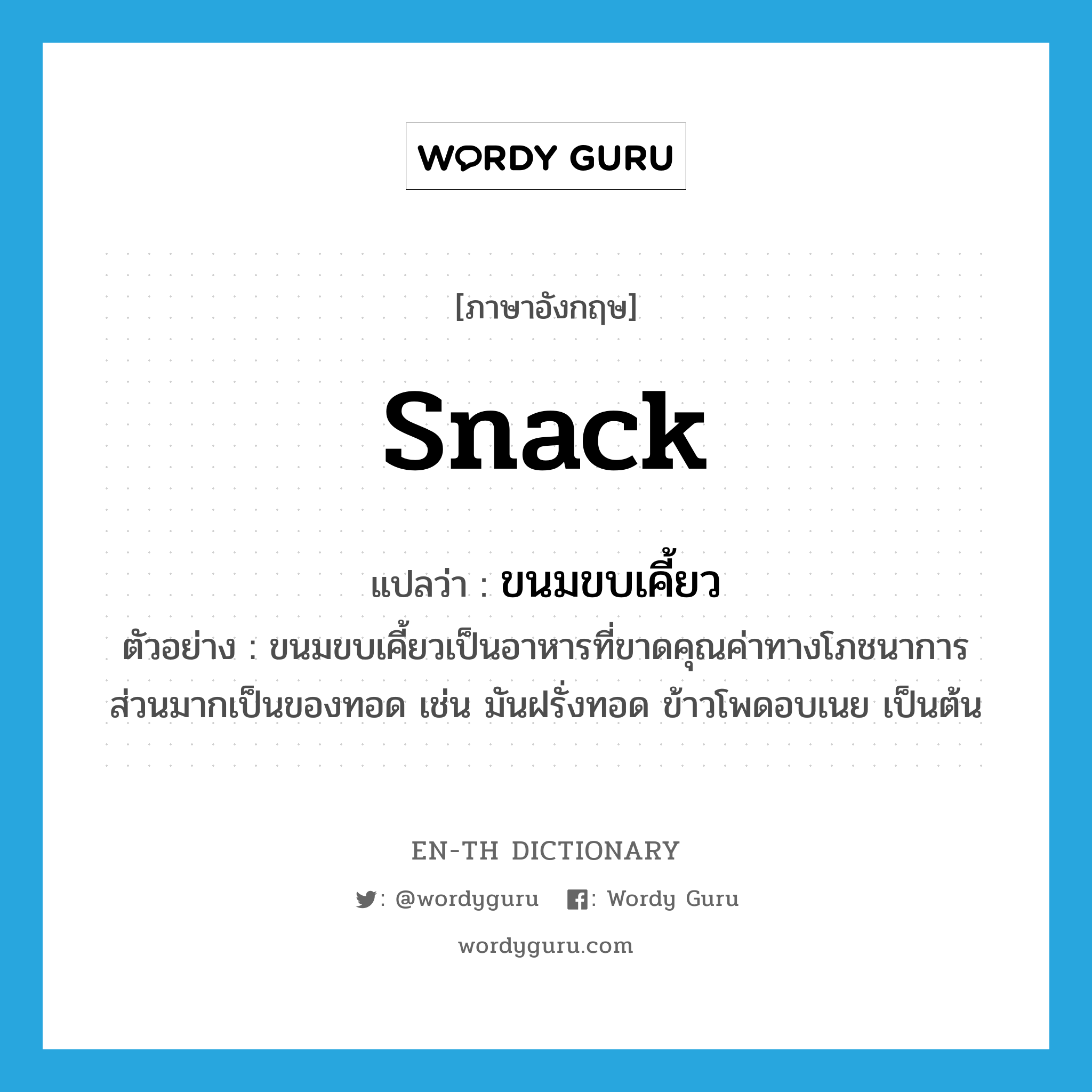 snack แปลว่า?, คำศัพท์ภาษาอังกฤษ snack แปลว่า ขนมขบเคี้ยว ประเภท N ตัวอย่าง ขนมขบเคี้ยวเป็นอาหารที่ขาดคุณค่าทางโภชนาการ ส่วนมากเป็นของทอด เช่น มันฝรั่งทอด ข้าวโพดอบเนย เป็นต้น หมวด N