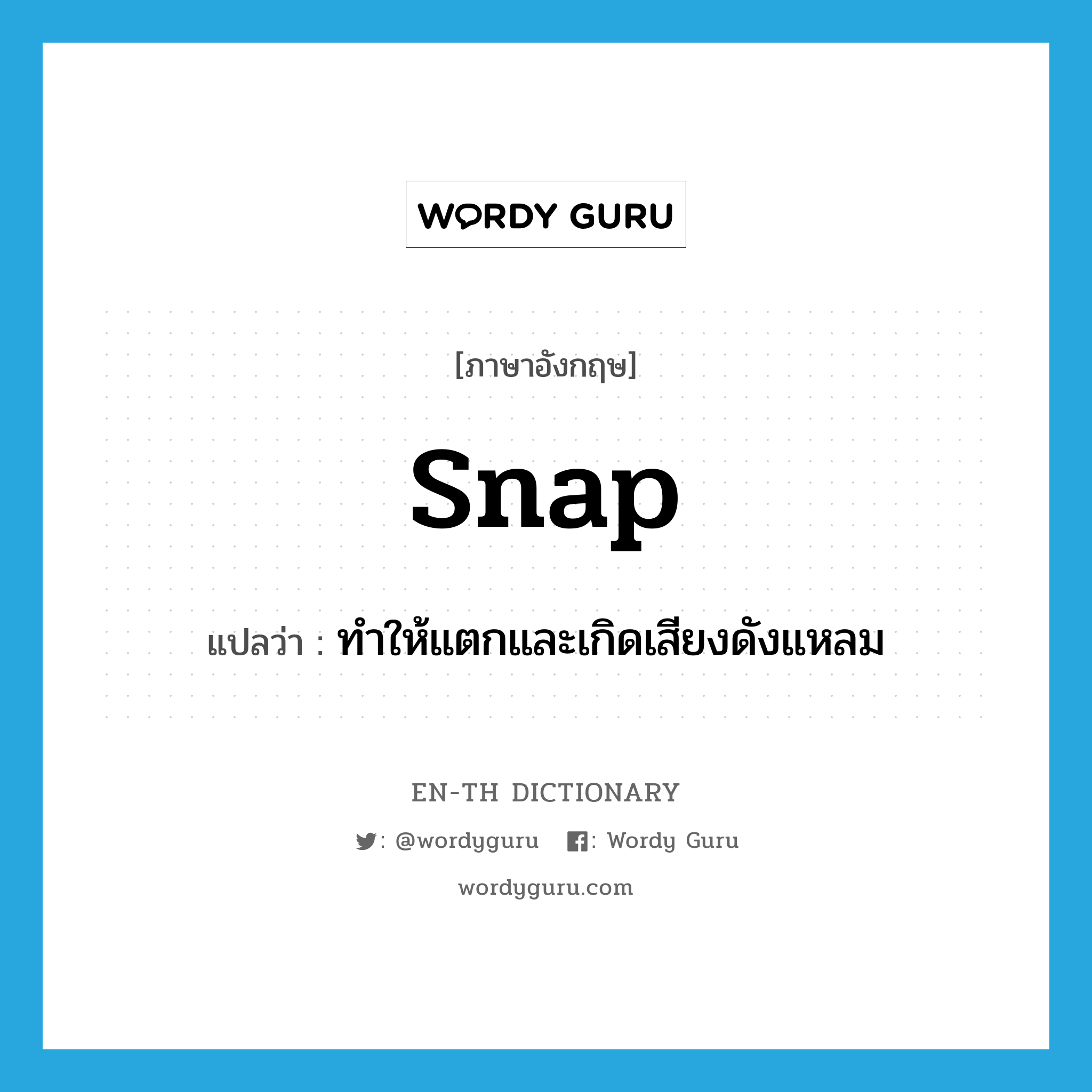 snap แปลว่า?, คำศัพท์ภาษาอังกฤษ snap แปลว่า ทำให้แตกและเกิดเสียงดังแหลม ประเภท VT หมวด VT