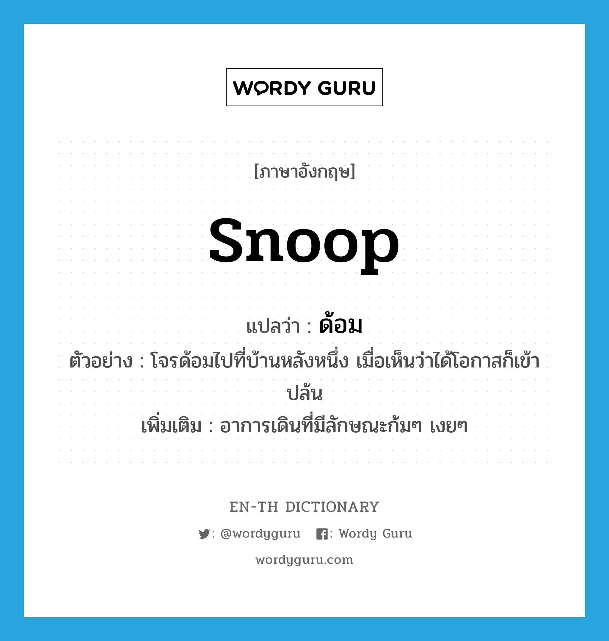 snoop แปลว่า?, คำศัพท์ภาษาอังกฤษ snoop แปลว่า ด้อม ประเภท V ตัวอย่าง โจรด้อมไปที่บ้านหลังหนึ่ง เมื่อเห็นว่าได้โอกาสก็เข้าปล้น เพิ่มเติม อาการเดินที่มีลักษณะก้มๆ เงยๆ หมวด V