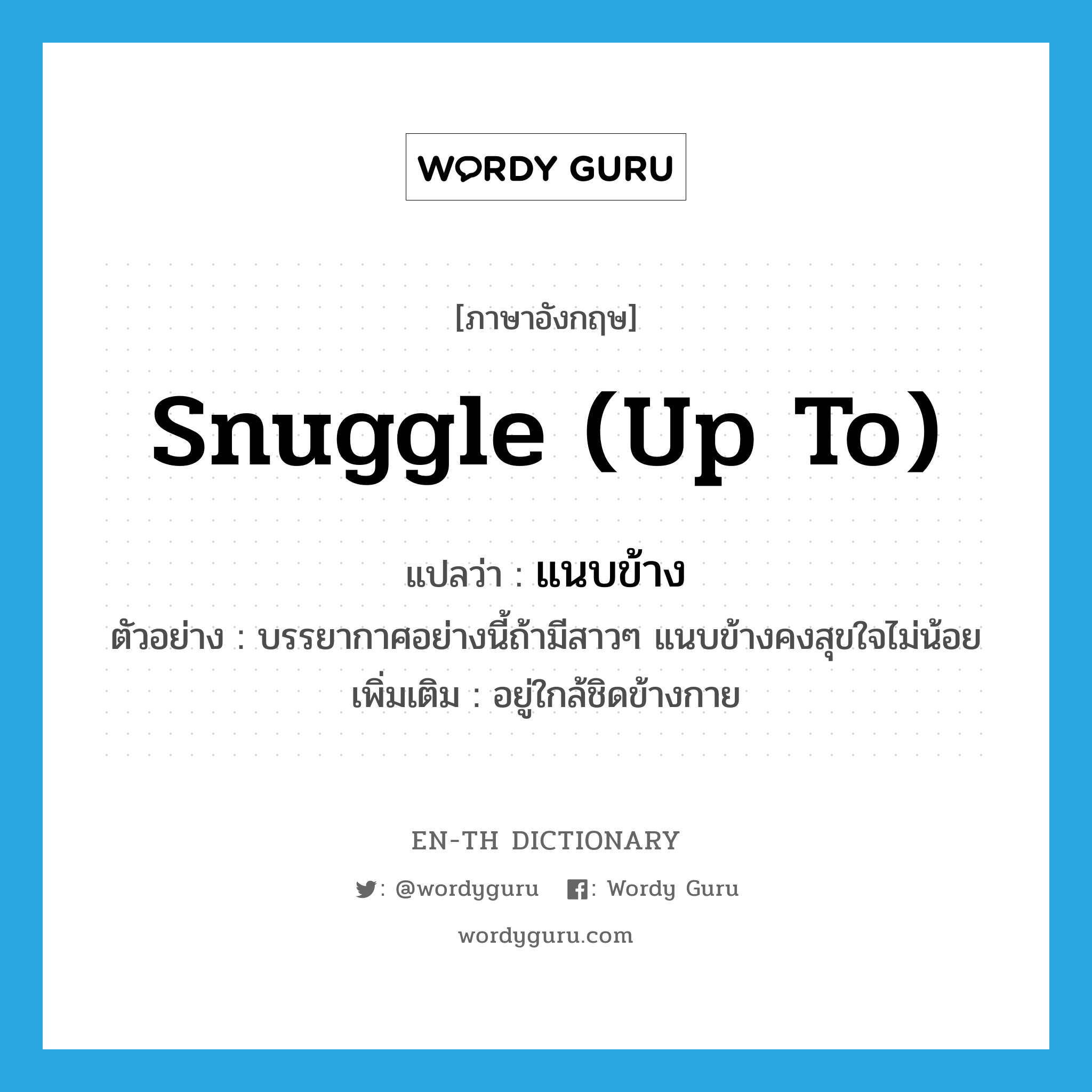 snuggle (up to) แปลว่า?, คำศัพท์ภาษาอังกฤษ snuggle (up to) แปลว่า แนบข้าง ประเภท V ตัวอย่าง บรรยากาศอย่างนี้ถ้ามีสาวๆ แนบข้างคงสุขใจไม่น้อย เพิ่มเติม อยู่ใกล้ชิดข้างกาย หมวด V