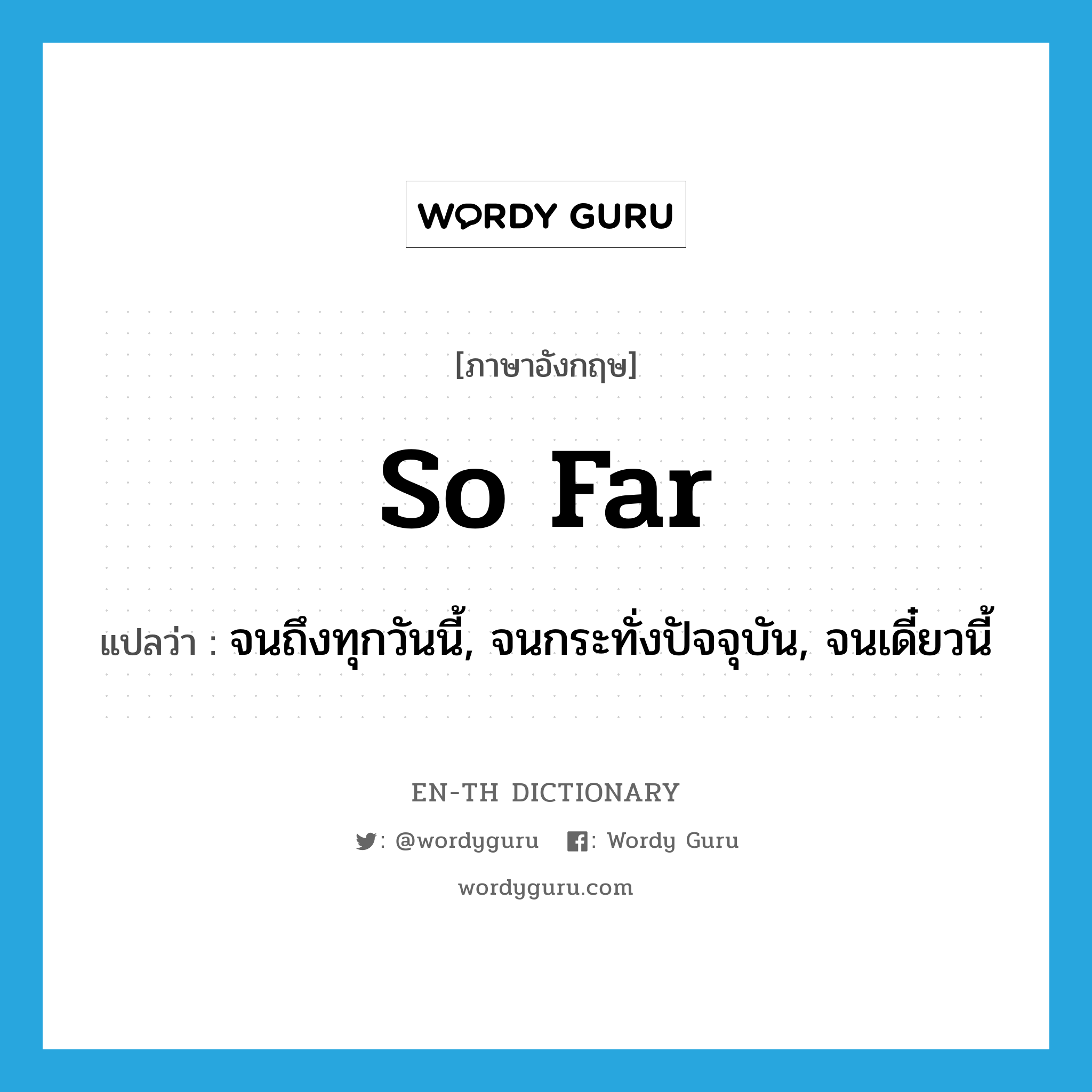 so far แปลว่า? คำศัพท์ในกลุ่มประเภท idm, คำศัพท์ภาษาอังกฤษ so far แปลว่า จนถึงทุกวันนี้, จนกระทั่งปัจจุบัน, จนเดี๋ยวนี้ ประเภท IDM หมวด IDM