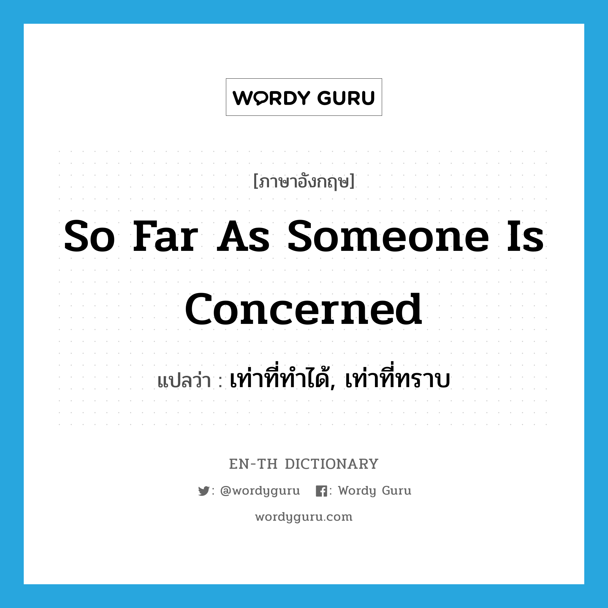 so far as someone is concerned แปลว่า?, คำศัพท์ภาษาอังกฤษ so far as someone is concerned แปลว่า เท่าที่ทำได้, เท่าที่ทราบ ประเภท IDM หมวด IDM