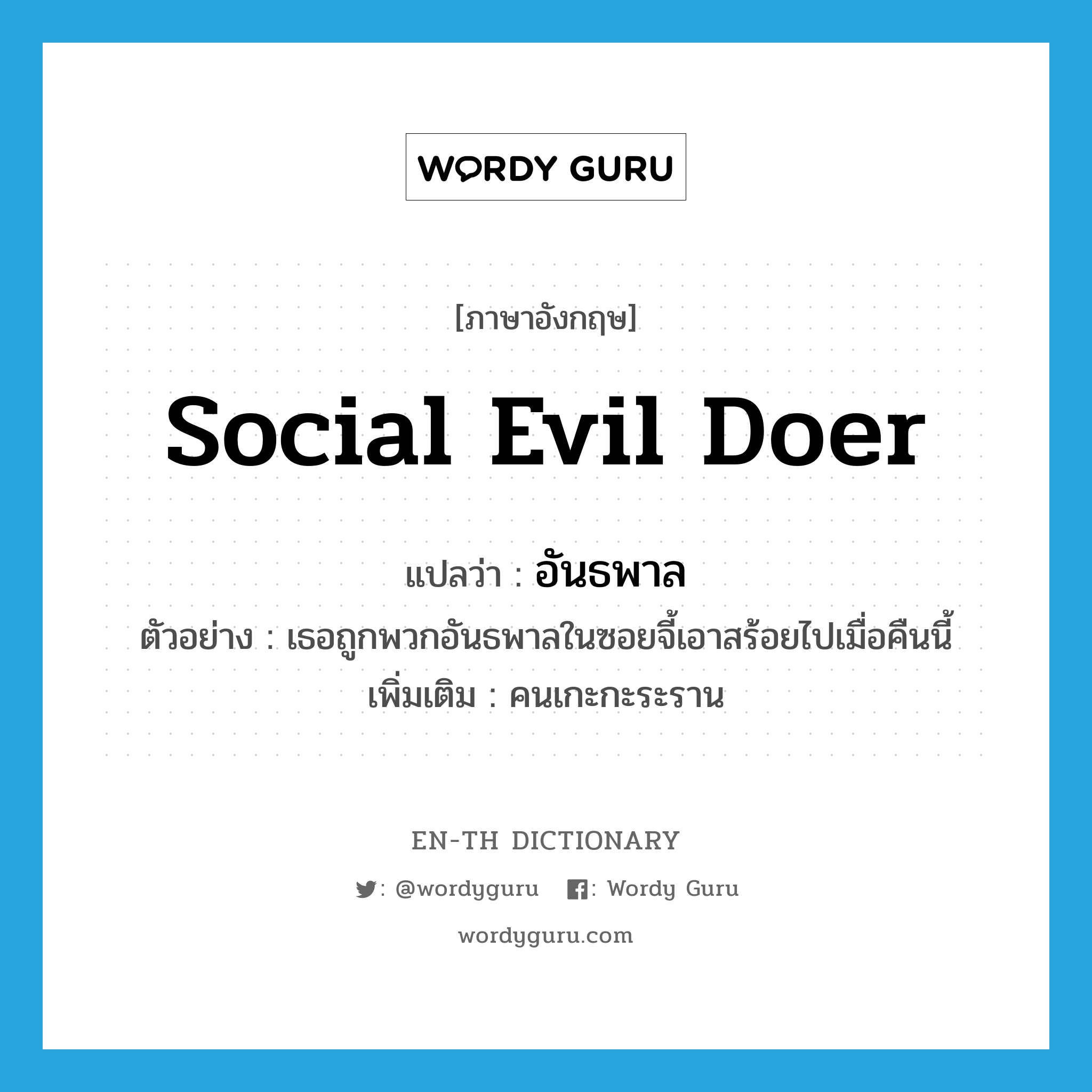 social evil doer แปลว่า?, คำศัพท์ภาษาอังกฤษ social evil doer แปลว่า อันธพาล ประเภท N ตัวอย่าง เธอถูกพวกอันธพาลในซอยจี้เอาสร้อยไปเมื่อคืนนี้ เพิ่มเติม คนเกะกะระราน หมวด N