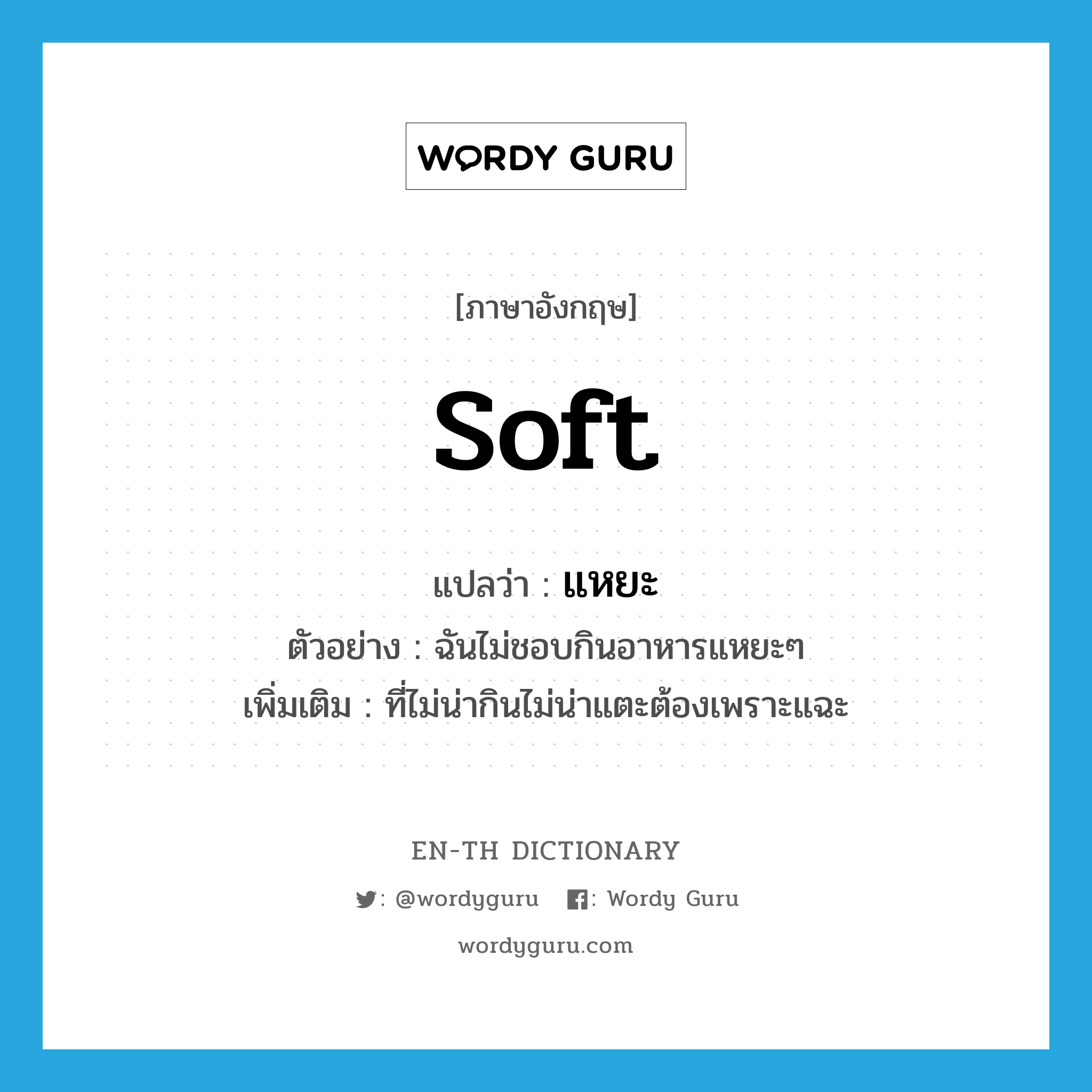 soft แปลว่า?, คำศัพท์ภาษาอังกฤษ soft แปลว่า แหยะ ประเภท ADJ ตัวอย่าง ฉันไม่ชอบกินอาหารแหยะๆ เพิ่มเติม ที่ไม่น่ากินไม่น่าแตะต้องเพราะแฉะ หมวด ADJ