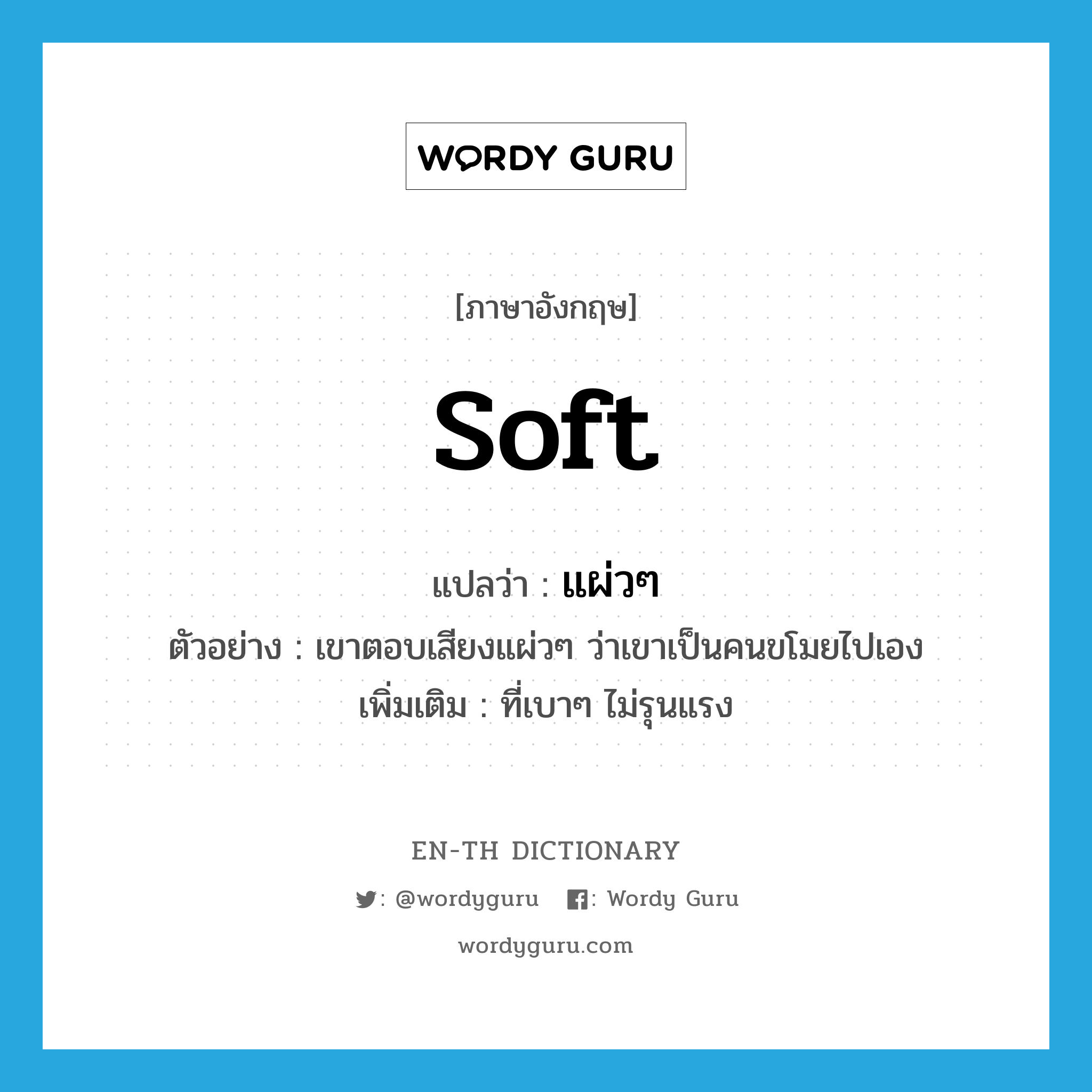 soft แปลว่า?, คำศัพท์ภาษาอังกฤษ soft แปลว่า แผ่วๆ ประเภท ADJ ตัวอย่าง เขาตอบเสียงแผ่วๆ ว่าเขาเป็นคนขโมยไปเอง เพิ่มเติม ที่เบาๆ ไม่รุนแรง หมวด ADJ