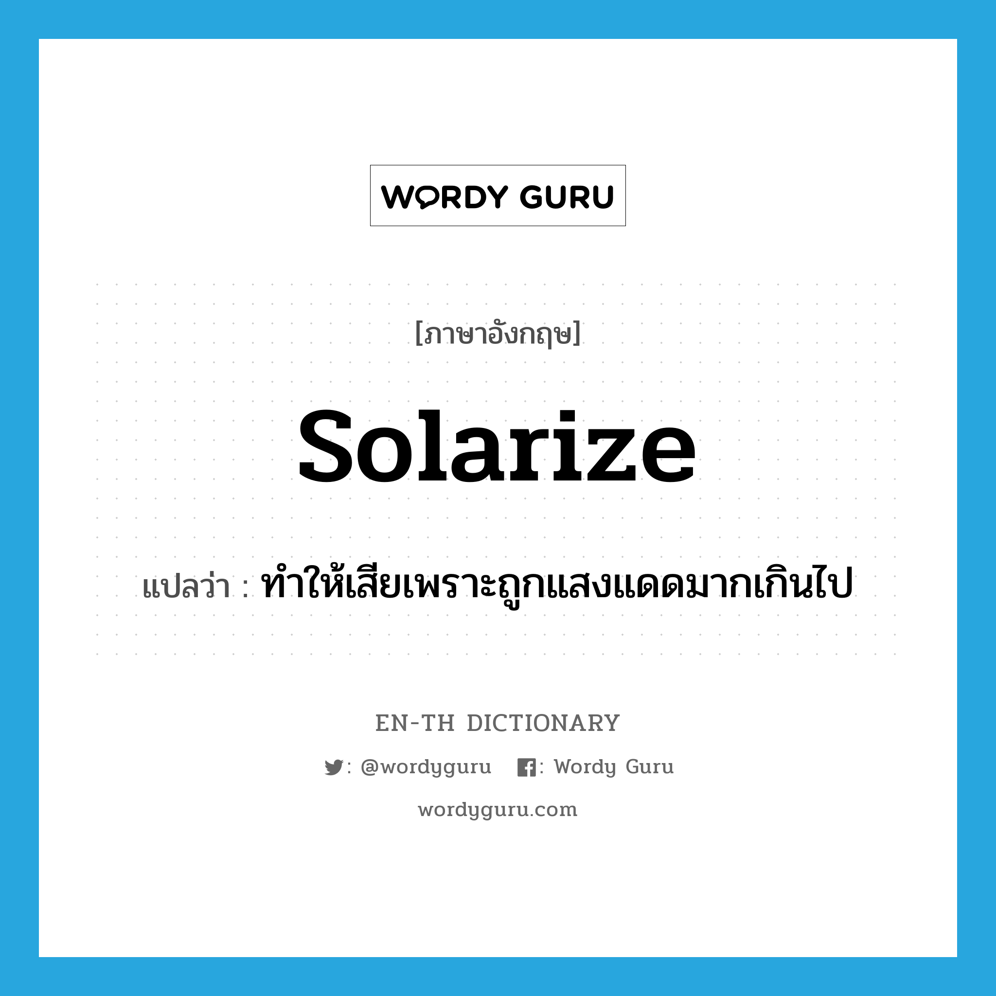 solarize แปลว่า?, คำศัพท์ภาษาอังกฤษ solarize แปลว่า ทำให้เสียเพราะถูกแสงแดดมากเกินไป ประเภท VT หมวด VT