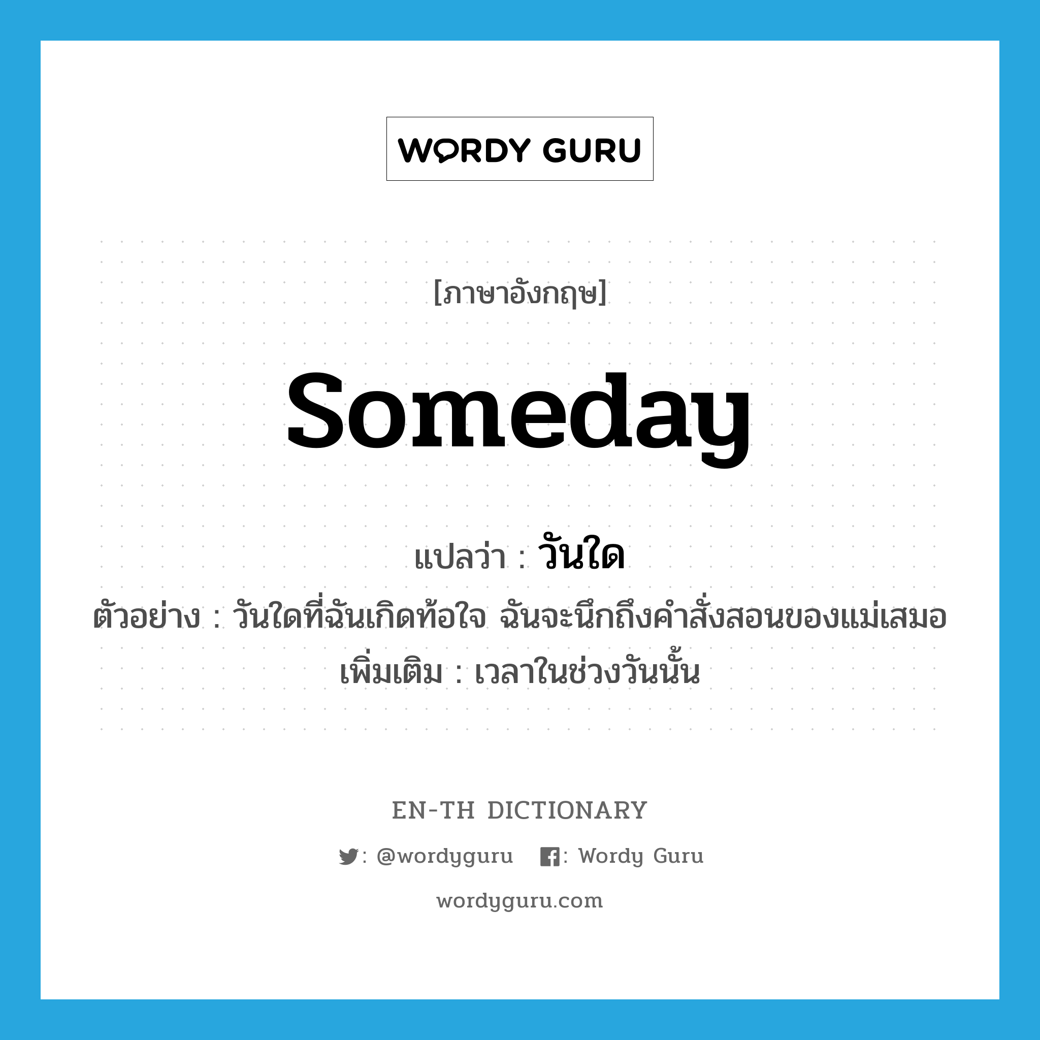 someday แปลว่า?, คำศัพท์ภาษาอังกฤษ someday แปลว่า วันใด ประเภท N ตัวอย่าง วันใดที่ฉันเกิดท้อใจ ฉันจะนึกถึงคำสั่งสอนของแม่เสมอ เพิ่มเติม เวลาในช่วงวันนั้น หมวด N