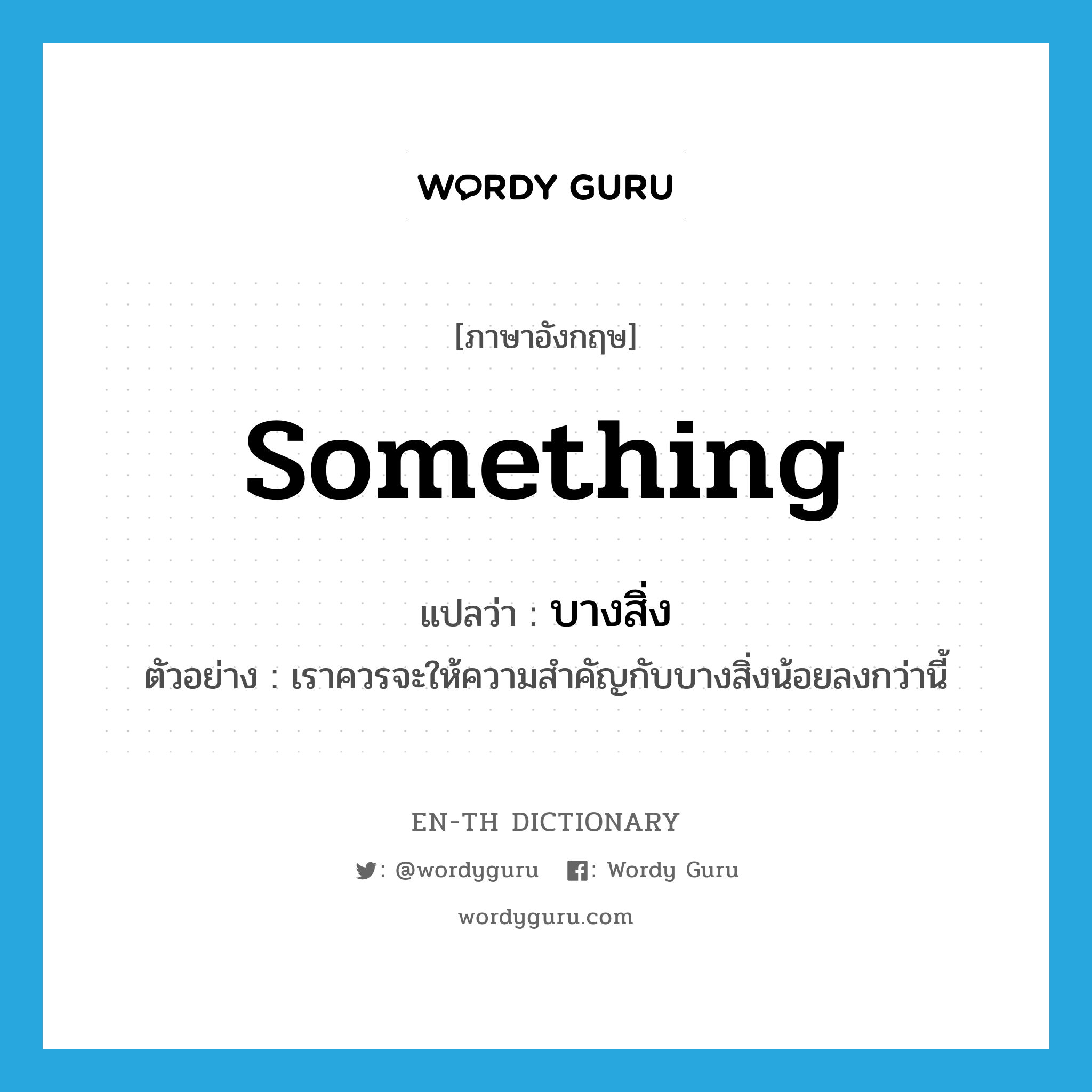 something แปลว่า?, คำศัพท์ภาษาอังกฤษ something แปลว่า บางสิ่ง ประเภท N ตัวอย่าง เราควรจะให้ความสำคัญกับบางสิ่งน้อยลงกว่านี้ หมวด N