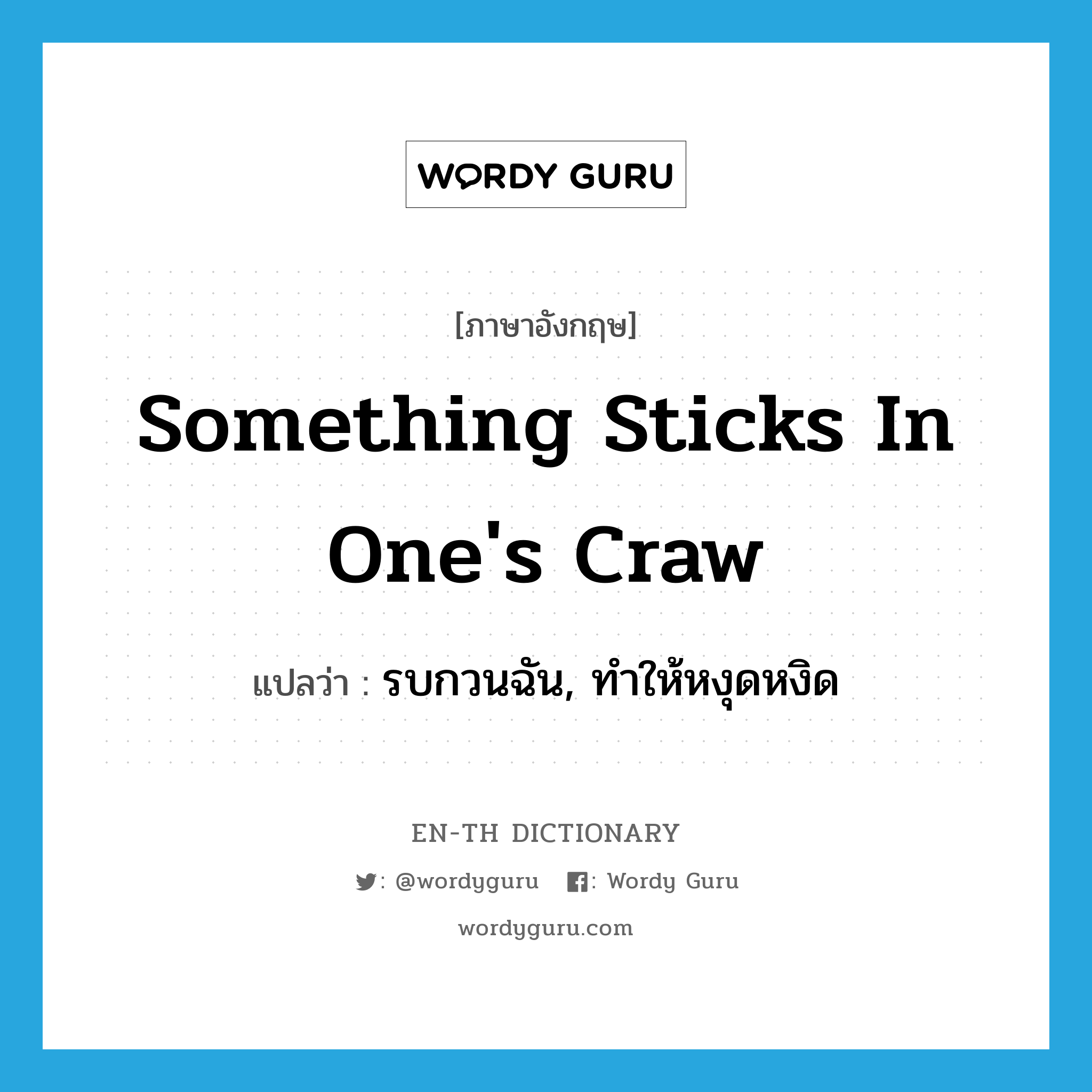 something sticks in one&#39;s craw แปลว่า?, คำศัพท์ภาษาอังกฤษ something sticks in one&#39;s craw แปลว่า รบกวนฉัน, ทำให้หงุดหงิด ประเภท IDM หมวด IDM