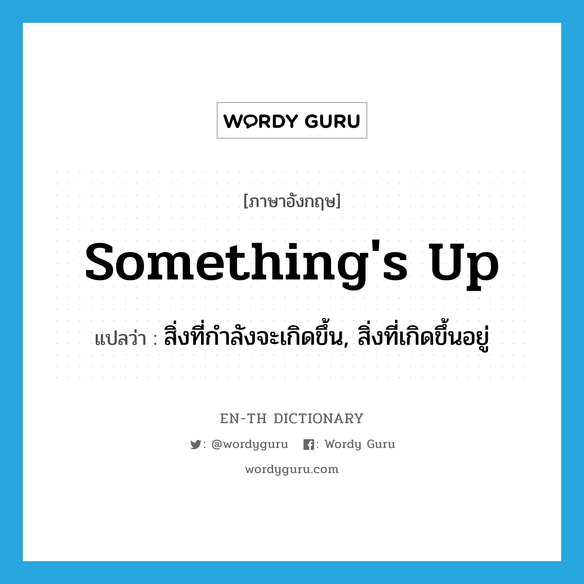 something&#39;s up แปลว่า?, คำศัพท์ภาษาอังกฤษ something&#39;s up แปลว่า สิ่งที่กำลังจะเกิดขึ้น, สิ่งที่เกิดขึ้นอยู่ ประเภท IDM หมวด IDM