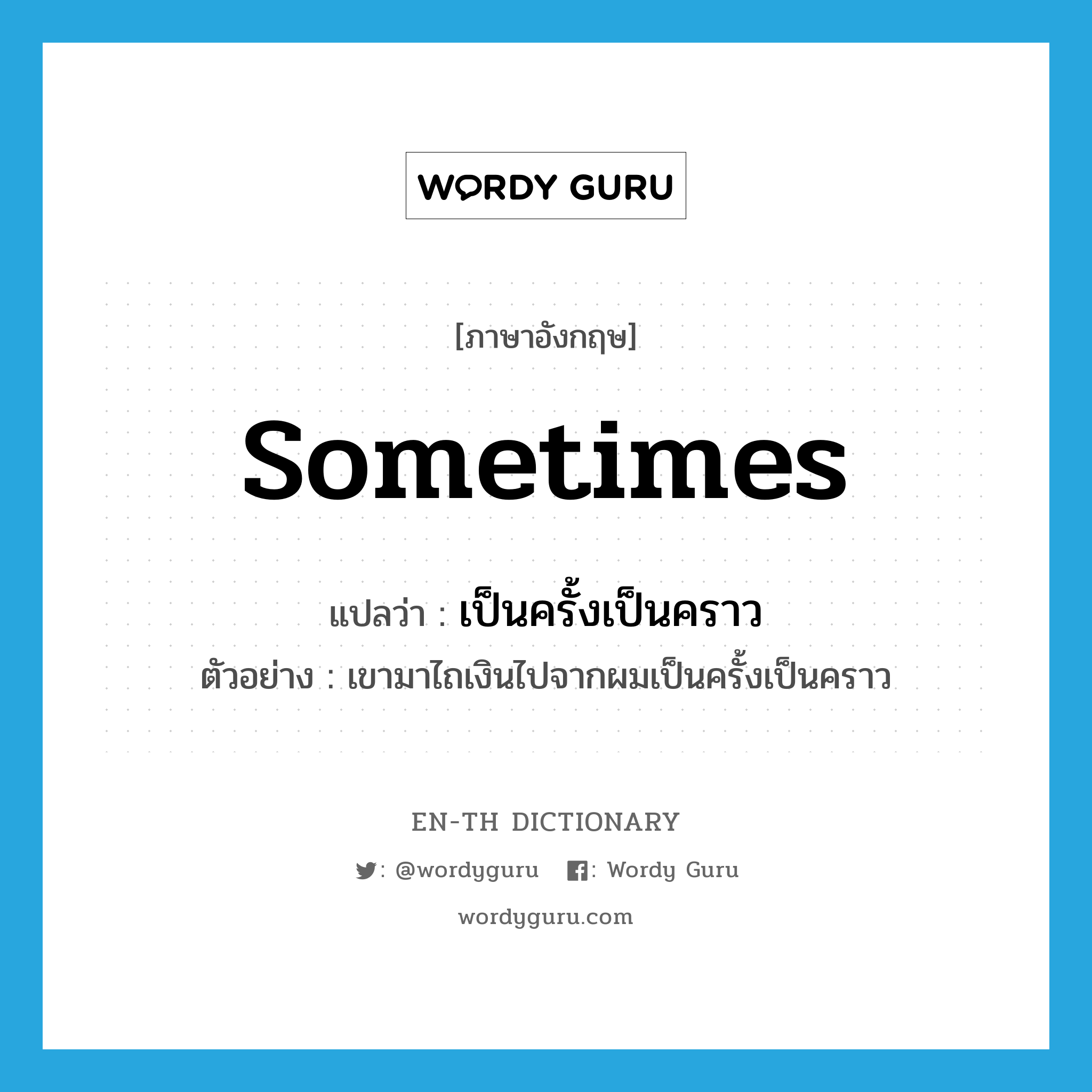 sometimes แปลว่า?, คำศัพท์ภาษาอังกฤษ sometimes แปลว่า เป็นครั้งเป็นคราว ประเภท ADV ตัวอย่าง เขามาไถเงินไปจากผมเป็นครั้งเป็นคราว หมวด ADV