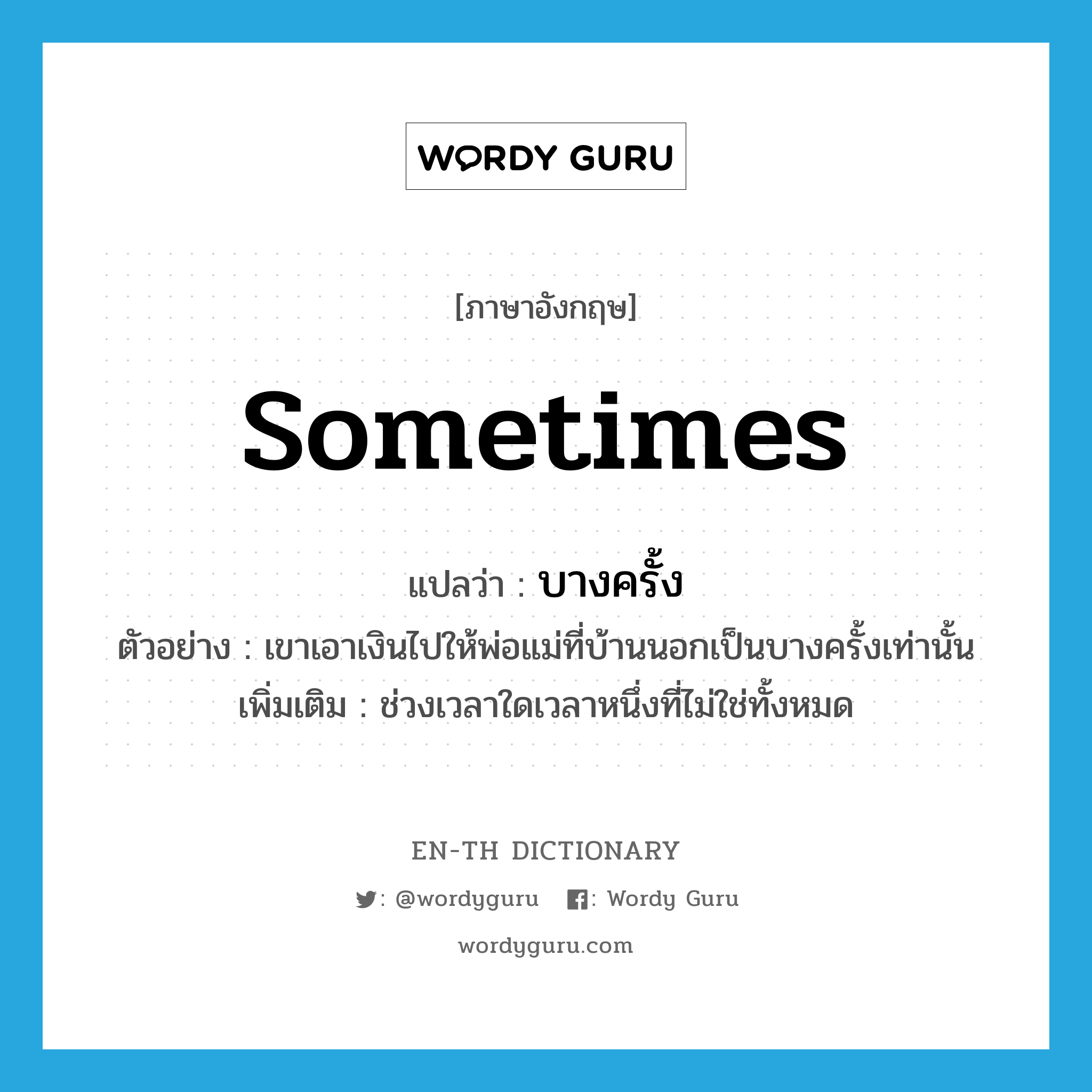 sometimes แปลว่า?, คำศัพท์ภาษาอังกฤษ sometimes แปลว่า บางครั้ง ประเภท ADV ตัวอย่าง เขาเอาเงินไปให้พ่อแม่ที่บ้านนอกเป็นบางครั้งเท่านั้น เพิ่มเติม ช่วงเวลาใดเวลาหนึ่งที่ไม่ใช่ทั้งหมด หมวด ADV