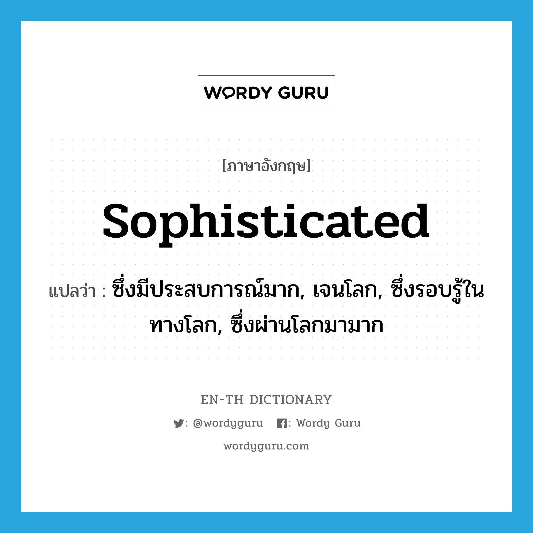 sophisticated แปลว่า?, คำศัพท์ภาษาอังกฤษ sophisticated แปลว่า ซึ่งมีประสบการณ์มาก, เจนโลก, ซึ่งรอบรู้ในทางโลก, ซึ่งผ่านโลกมามาก ประเภท ADJ หมวด ADJ