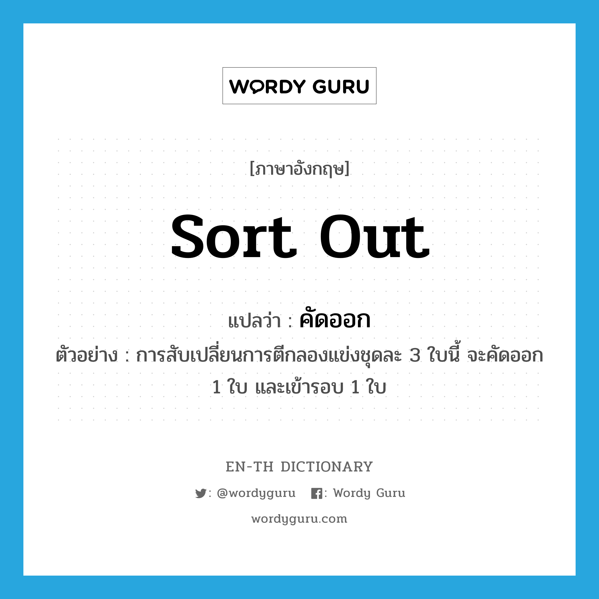 sort out แปลว่า?, คำศัพท์ภาษาอังกฤษ sort out แปลว่า คัดออก ประเภท V ตัวอย่าง การสับเปลี่ยนการตีกลองแข่งชุดละ 3 ใบนี้ จะคัดออก 1 ใบ และเข้ารอบ 1 ใบ หมวด V