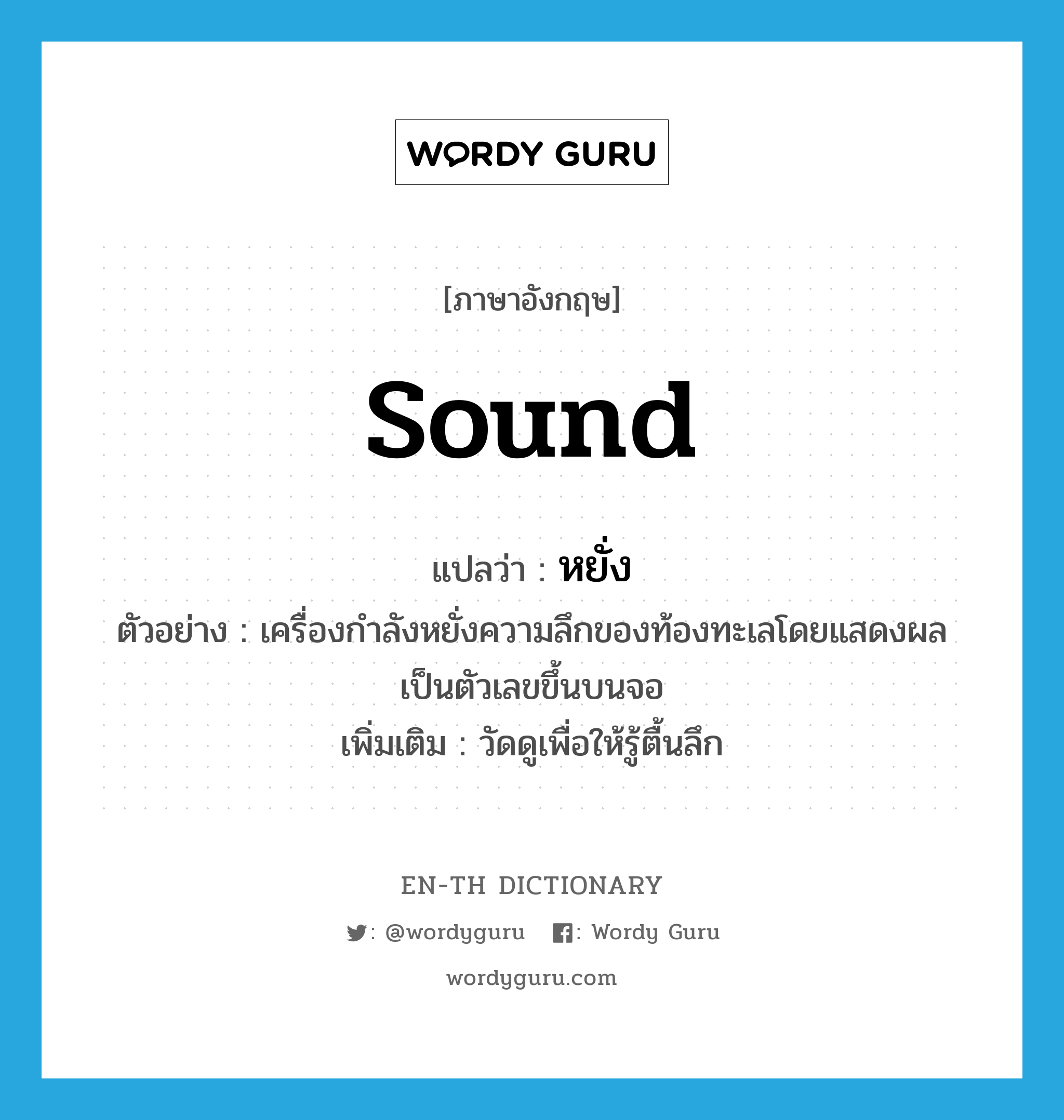 sound แปลว่า?, คำศัพท์ภาษาอังกฤษ sound แปลว่า หยั่ง ประเภท V ตัวอย่าง เครื่องกำลังหยั่งความลึกของท้องทะเลโดยแสดงผลเป็นตัวเลขขึ้นบนจอ เพิ่มเติม วัดดูเพื่อให้รู้ตื้นลึก หมวด V