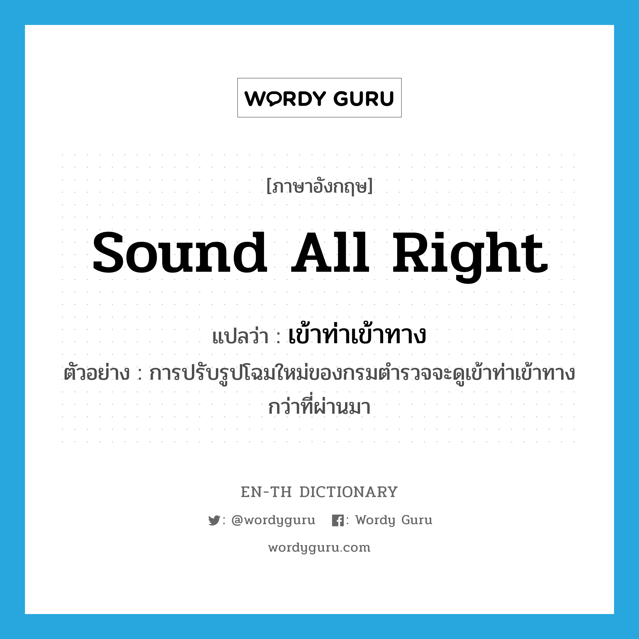 sound all right แปลว่า?, คำศัพท์ภาษาอังกฤษ sound all right แปลว่า เข้าท่าเข้าทาง ประเภท V ตัวอย่าง การปรับรูปโฉมใหม่ของกรมตำรวจจะดูเข้าท่าเข้าทางกว่าที่ผ่านมา หมวด V