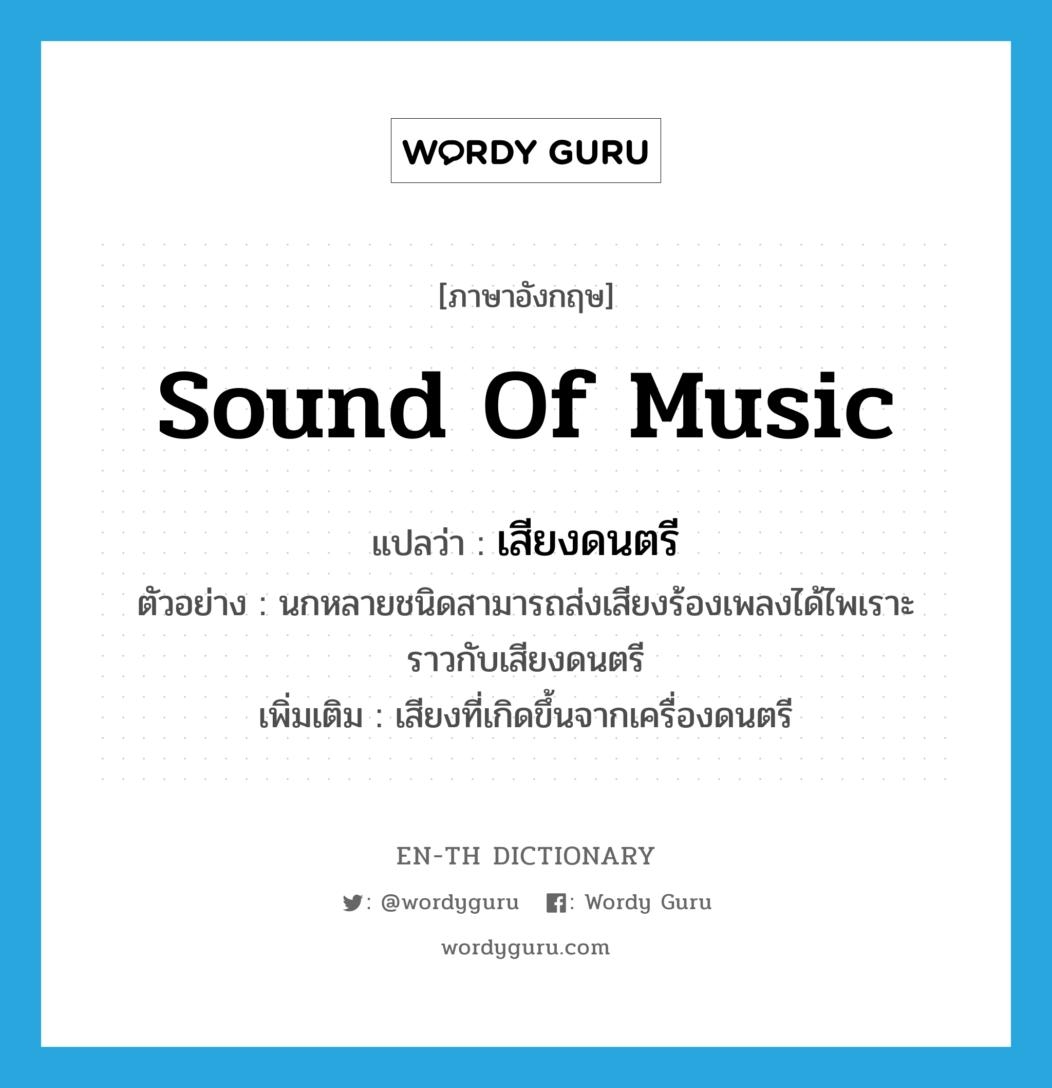 sound of music แปลว่า?, คำศัพท์ภาษาอังกฤษ sound of music แปลว่า เสียงดนตรี ประเภท N ตัวอย่าง นกหลายชนิดสามารถส่งเสียงร้องเพลงได้ไพเราะราวกับเสียงดนตรี เพิ่มเติม เสียงที่เกิดขึ้นจากเครื่องดนตรี หมวด N