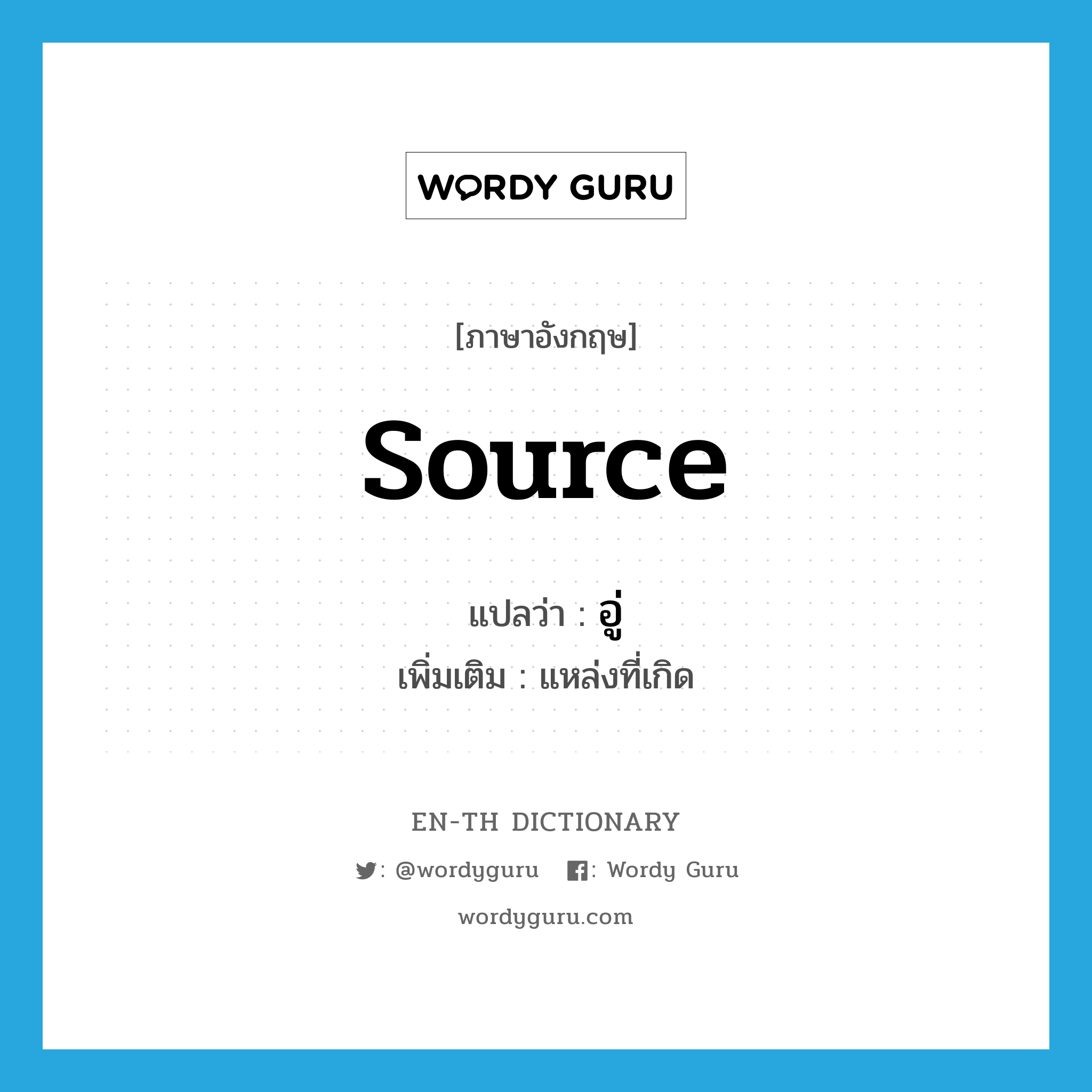 source แปลว่า?, คำศัพท์ภาษาอังกฤษ source แปลว่า อู่ ประเภท N เพิ่มเติม แหล่งที่เกิด หมวด N