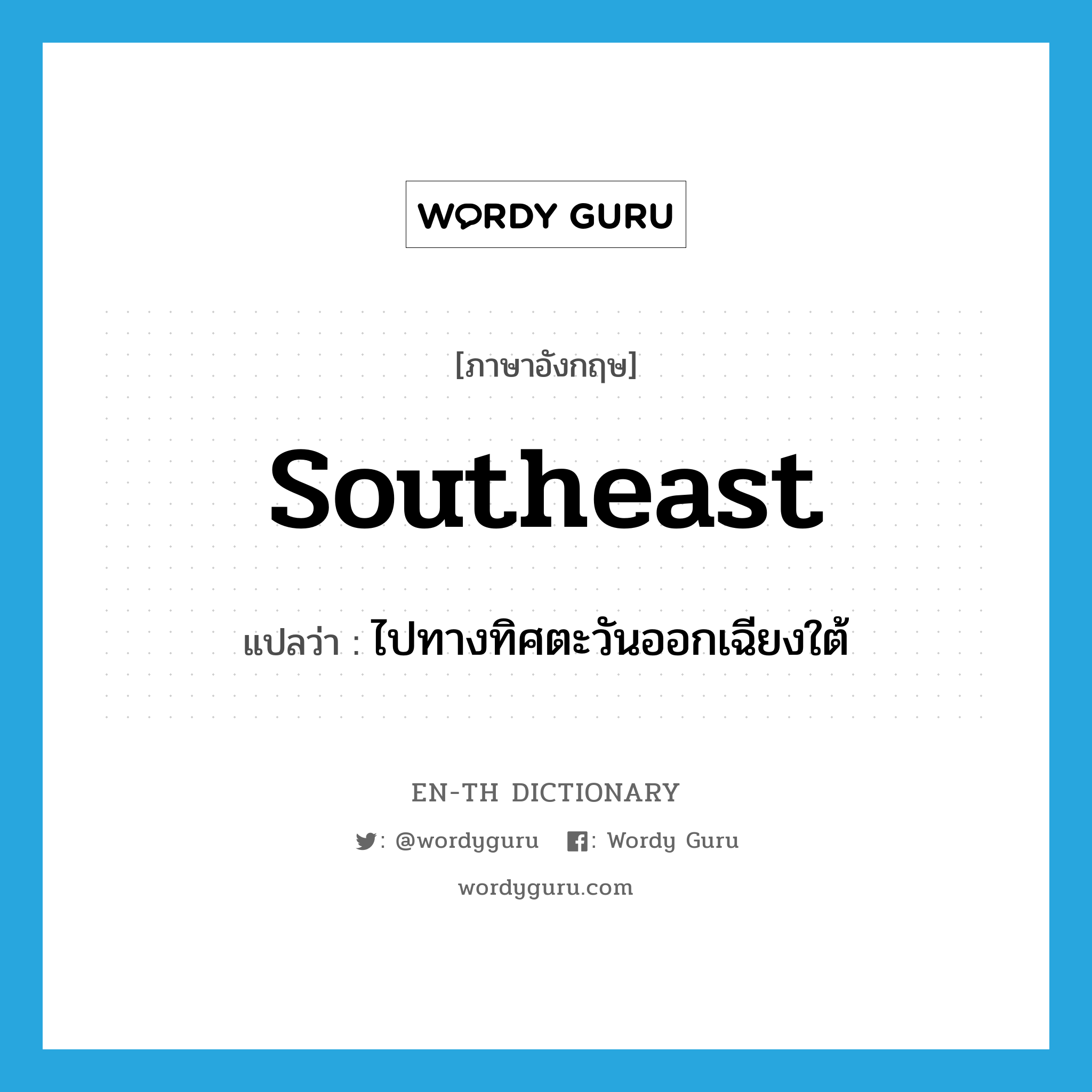 southeast แปลว่า?, คำศัพท์ภาษาอังกฤษ southeast แปลว่า ไปทางทิศตะวันออกเฉียงใต้ ประเภท ADV หมวด ADV