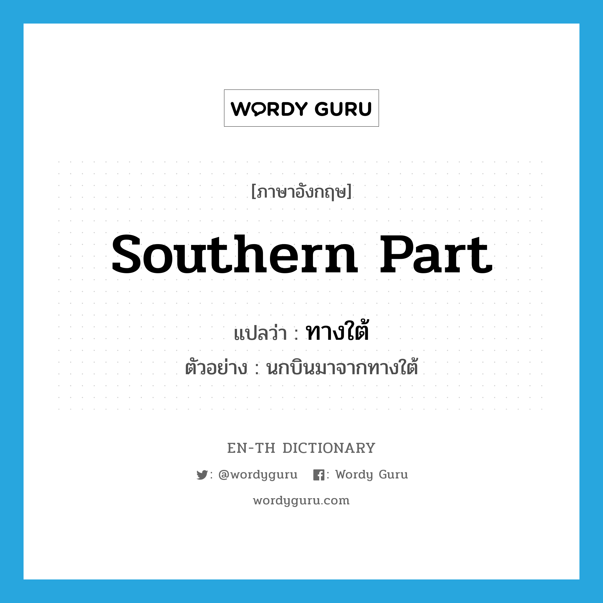 southern part แปลว่า?, คำศัพท์ภาษาอังกฤษ southern part แปลว่า ทางใต้ ประเภท N ตัวอย่าง นกบินมาจากทางใต้ หมวด N