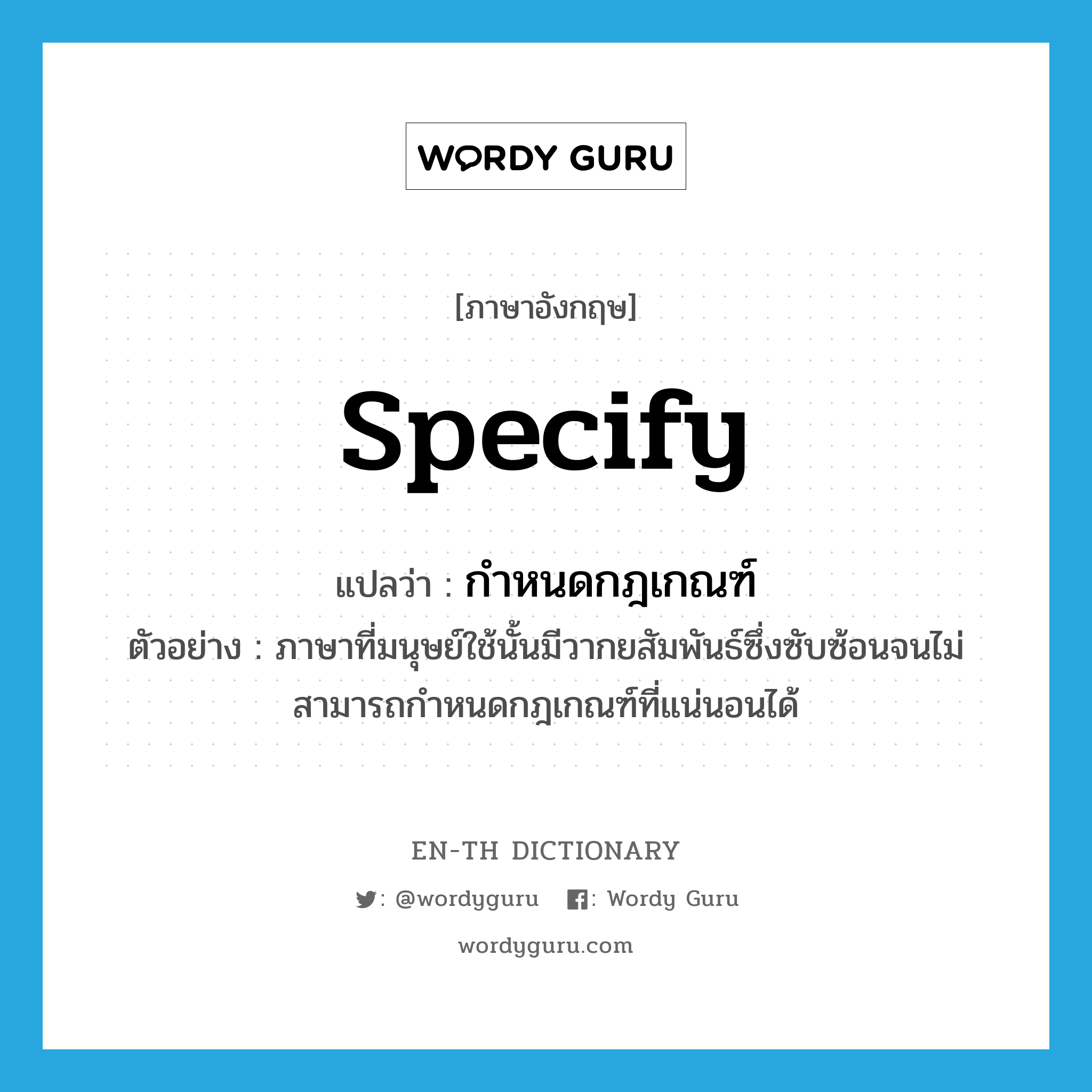 specify แปลว่า?, คำศัพท์ภาษาอังกฤษ specify แปลว่า กำหนดกฎเกณฑ์ ประเภท V ตัวอย่าง ภาษาที่มนุษย์ใช้นั้นมีวากยสัมพันธ์ซึ่งซับซ้อนจนไม่สามารถกำหนดกฎเกณฑ์ที่แน่นอนได้ หมวด V