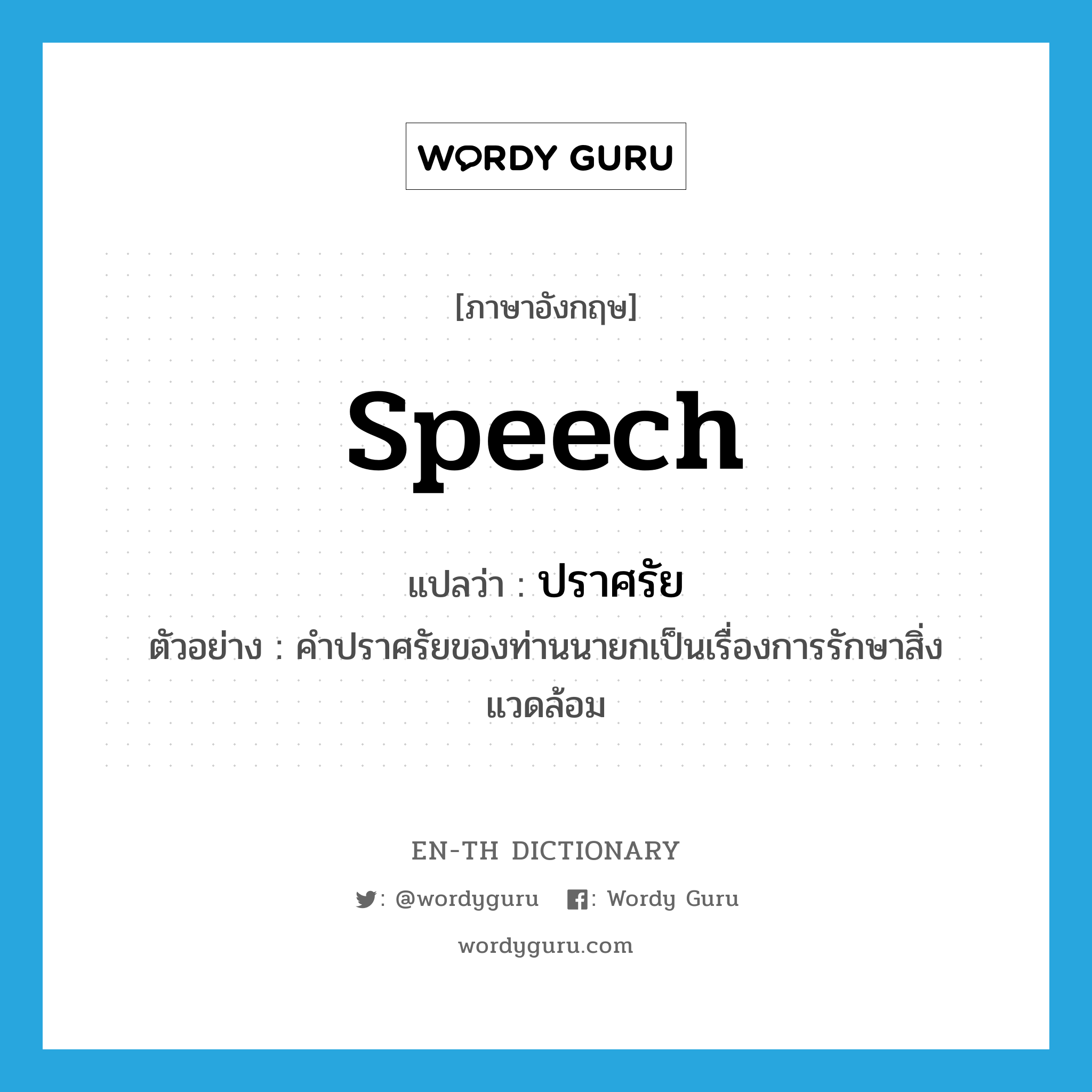 speech แปลว่า?, คำศัพท์ภาษาอังกฤษ speech แปลว่า ปราศรัย ประเภท N ตัวอย่าง คำปราศรัยของท่านนายกเป็นเรื่องการรักษาสิ่งแวดล้อม หมวด N