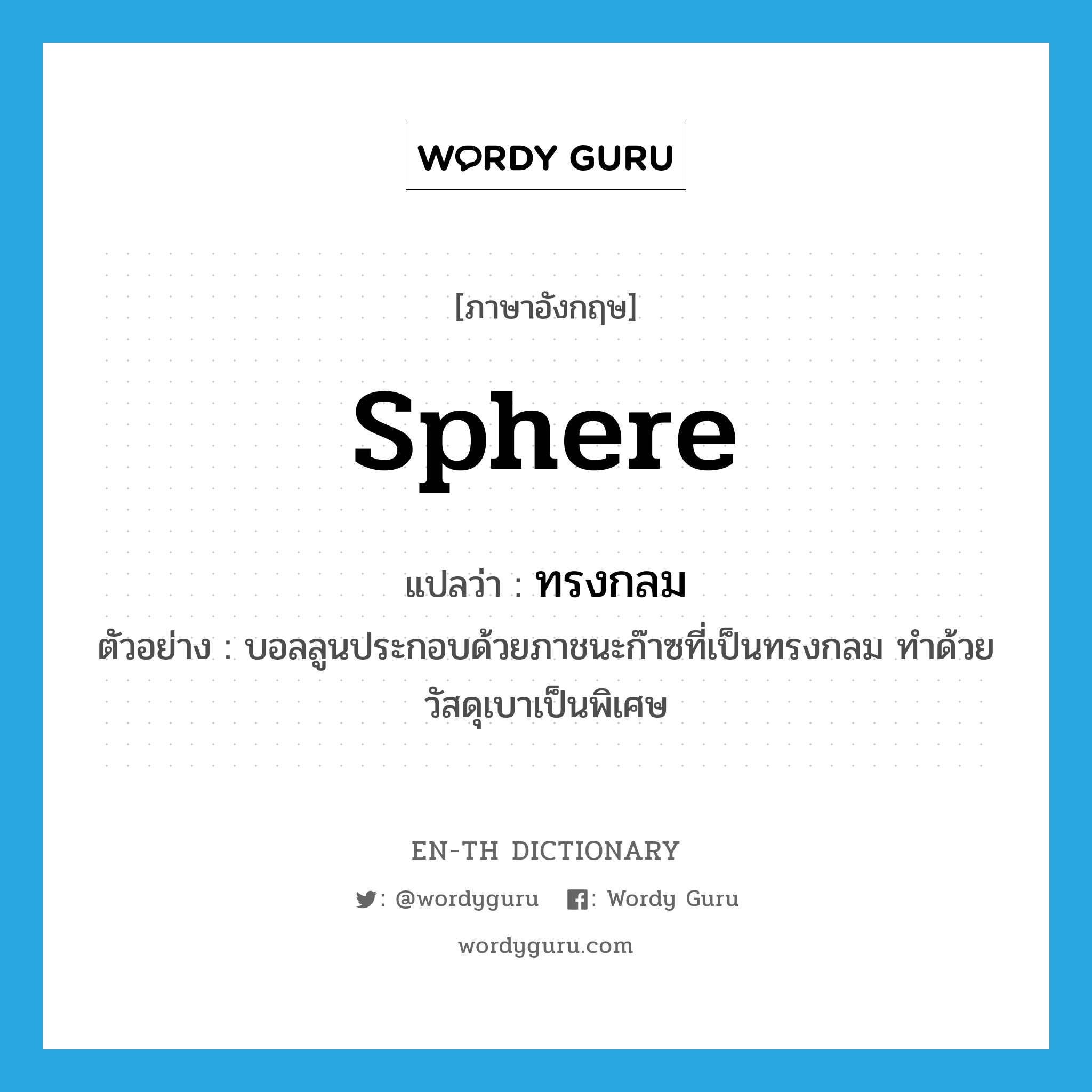 sphere แปลว่า?, คำศัพท์ภาษาอังกฤษ sphere แปลว่า ทรงกลม ประเภท N ตัวอย่าง บอลลูนประกอบด้วยภาชนะก๊าซที่เป็นทรงกลม ทำด้วยวัสดุเบาเป็นพิเศษ หมวด N