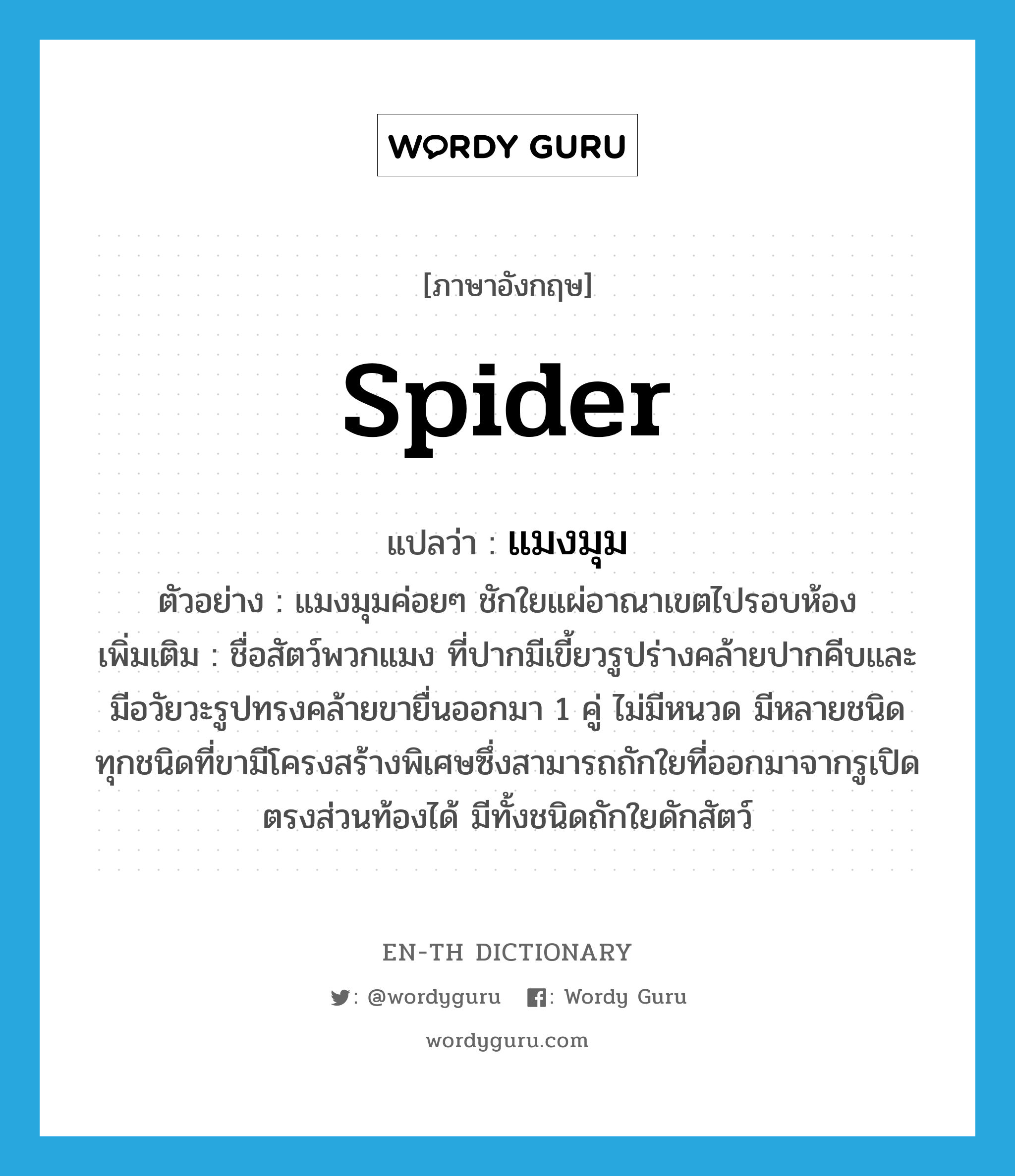 spider แปลว่า?, คำศัพท์ภาษาอังกฤษ spider แปลว่า แมงมุม ประเภท N ตัวอย่าง แมงมุมค่อยๆ ชักใยแผ่อาณาเขตไปรอบห้อง เพิ่มเติม ชื่อสัตว์พวกแมง ที่ปากมีเขี้ยวรูปร่างคล้ายปากคีบและมีอวัยวะรูปทรงคล้ายขายื่นออกมา 1 คู่ ไม่มีหนวด มีหลายชนิด ทุกชนิดที่ขามีโครงสร้างพิเศษซึ่งสามารถถักใยที่ออกมาจากรูเปิดตรงส่วนท้องได้ มีทั้งชนิดถักใยดักสัตว์ หมวด N