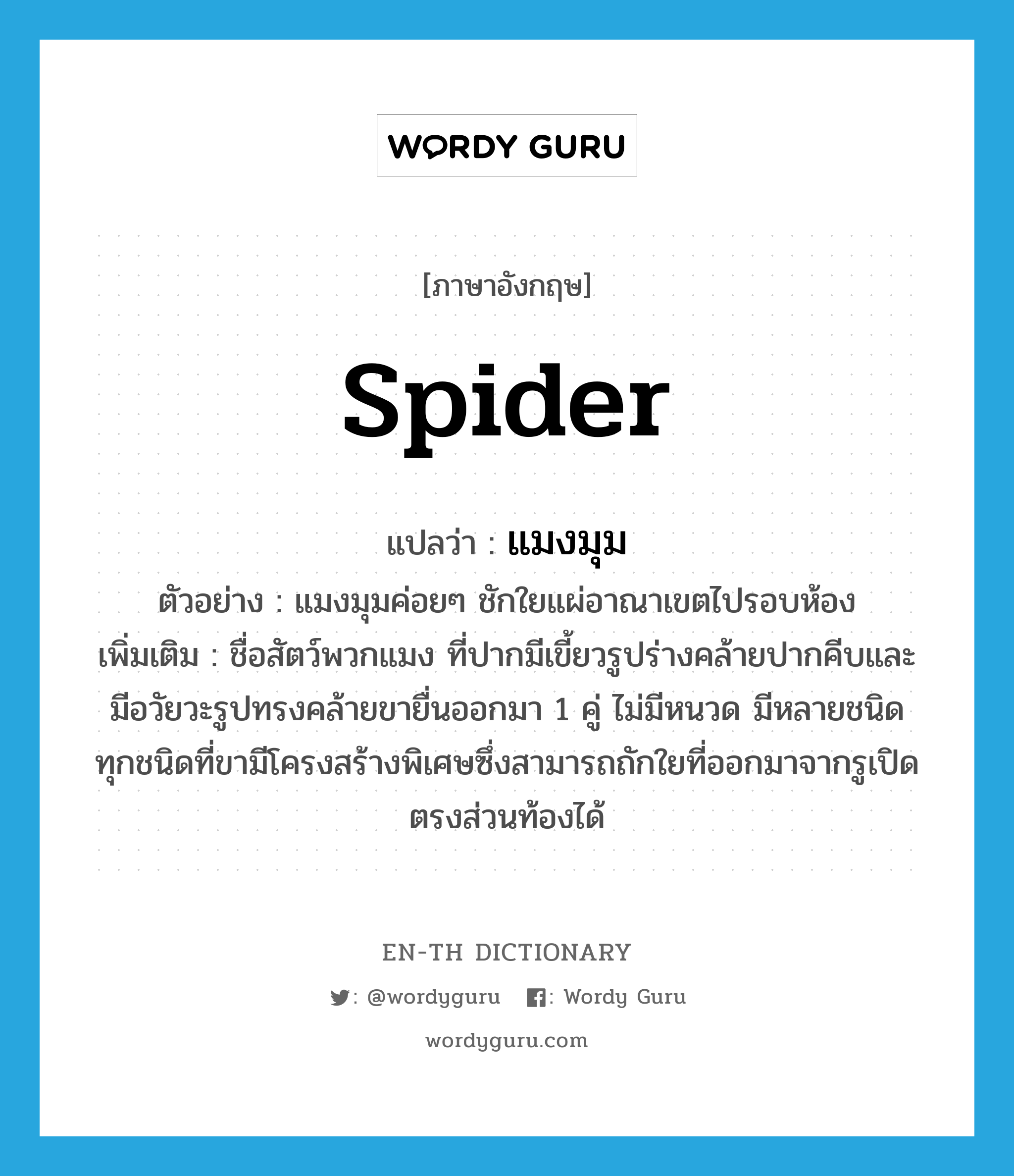 spider แปลว่า?, คำศัพท์ภาษาอังกฤษ spider แปลว่า แมงมุม ประเภท N ตัวอย่าง แมงมุมค่อยๆ ชักใยแผ่อาณาเขตไปรอบห้อง เพิ่มเติม ชื่อสัตว์พวกแมง ที่ปากมีเขี้ยวรูปร่างคล้ายปากคีบและมีอวัยวะรูปทรงคล้ายขายื่นออกมา 1 คู่ ไม่มีหนวด มีหลายชนิด ทุกชนิดที่ขามีโครงสร้างพิเศษซึ่งสามารถถักใยที่ออกมาจากรูเปิดตรงส่วนท้องได้ หมวด N