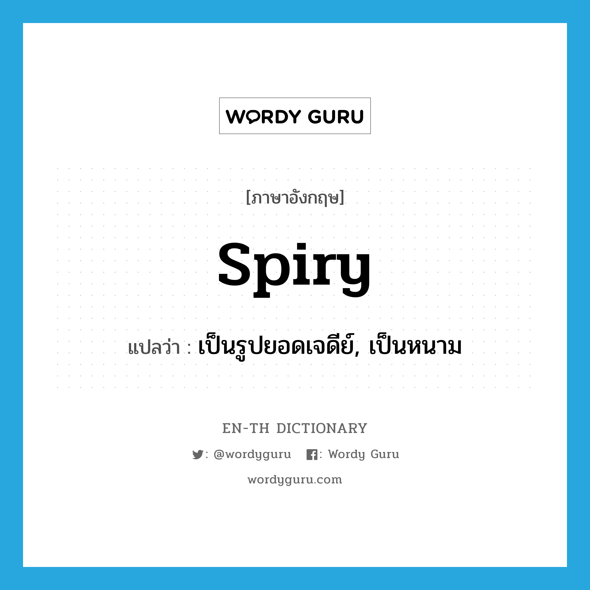 spiry แปลว่า?, คำศัพท์ภาษาอังกฤษ spiry แปลว่า เป็นรูปยอดเจดีย์, เป็นหนาม ประเภท ADJ หมวด ADJ