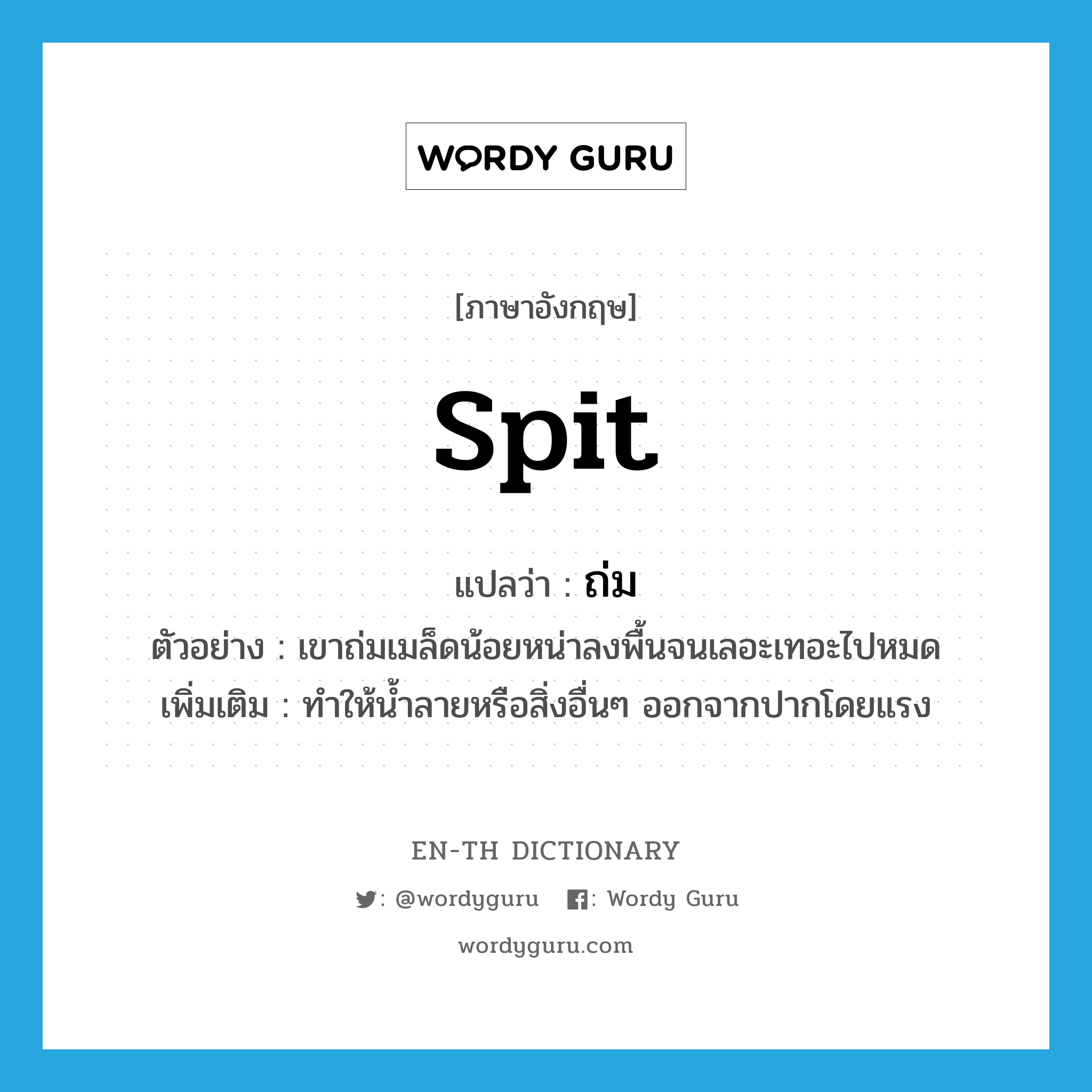 spit แปลว่า?, คำศัพท์ภาษาอังกฤษ spit แปลว่า ถ่ม ประเภท V ตัวอย่าง เขาถ่มเมล็ดน้อยหน่าลงพื้นจนเลอะเทอะไปหมด เพิ่มเติม ทำให้น้ำลายหรือสิ่งอื่นๆ ออกจากปากโดยแรง หมวด V