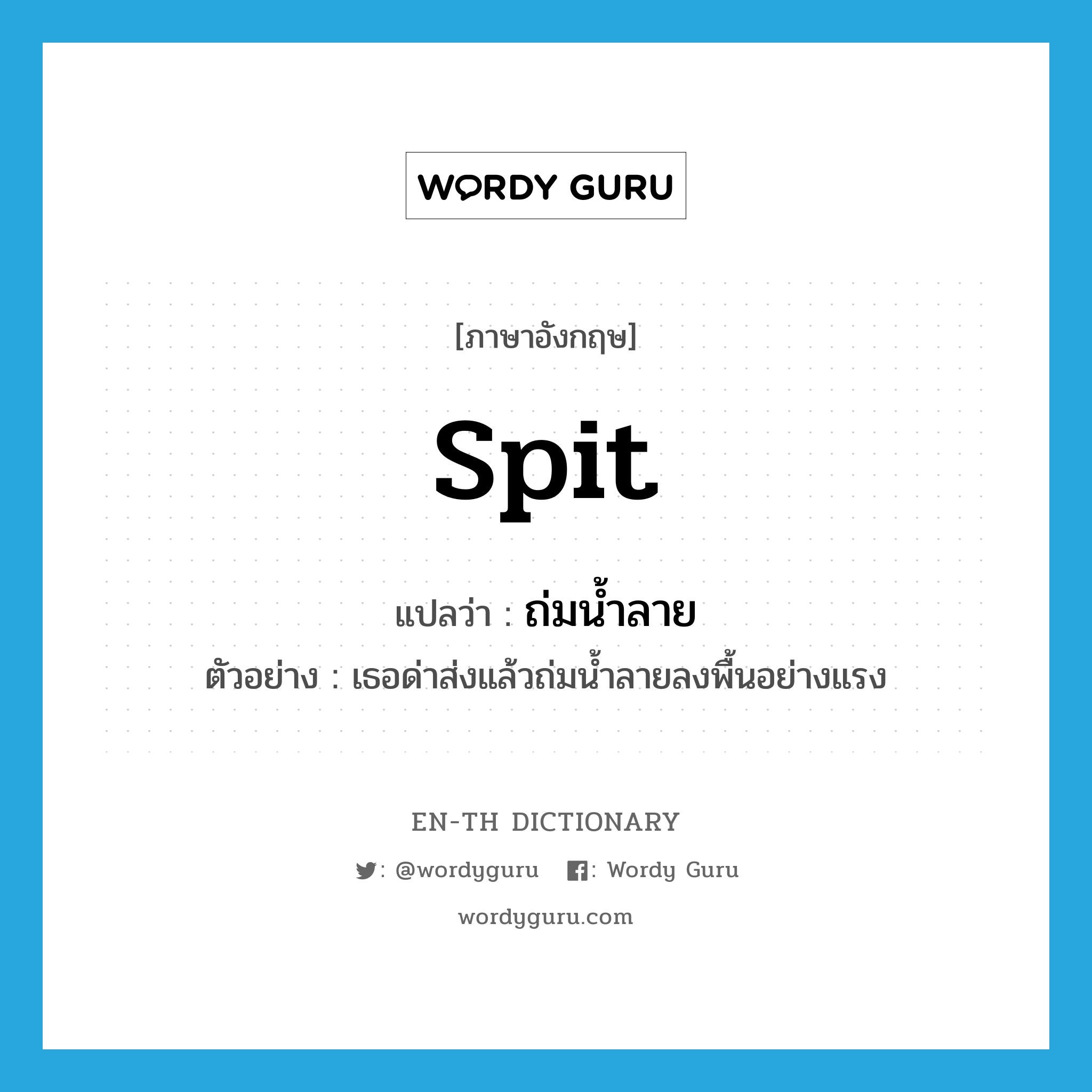 spit แปลว่า?, คำศัพท์ภาษาอังกฤษ spit แปลว่า ถ่มน้ำลาย ประเภท V ตัวอย่าง เธอด่าส่งแล้วถ่มน้ำลายลงพื้นอย่างแรง หมวด V