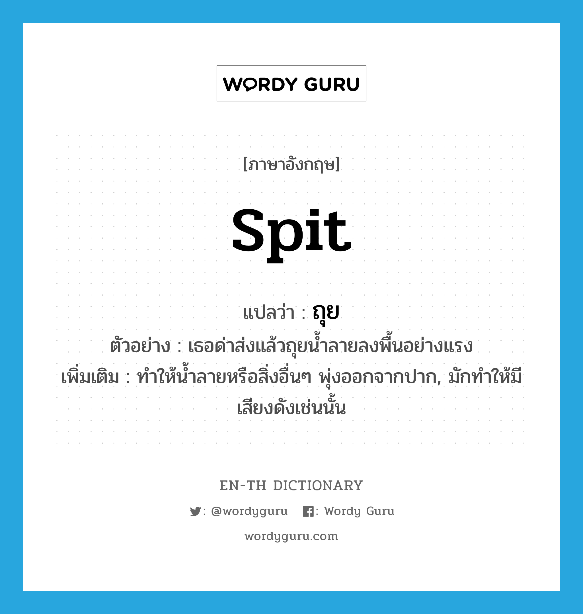 spit แปลว่า?, คำศัพท์ภาษาอังกฤษ spit แปลว่า ถุย ประเภท V ตัวอย่าง เธอด่าส่งแล้วถุยน้ำลายลงพื้นอย่างแรง เพิ่มเติม ทำให้น้ำลายหรือสิ่งอื่นๆ พุ่งออกจากปาก, มักทำให้มีเสียงดังเช่นนั้น หมวด V