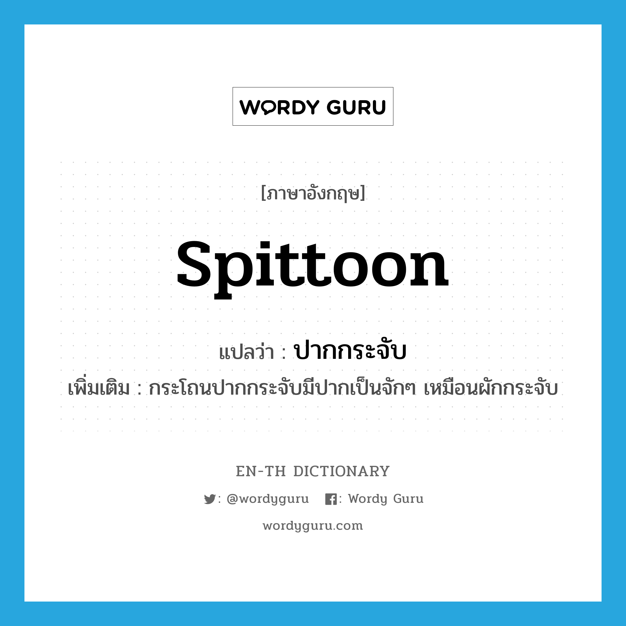 spittoon แปลว่า?, คำศัพท์ภาษาอังกฤษ spittoon แปลว่า ปากกระจับ ประเภท N เพิ่มเติม กระโถนปากกระจับมีปากเป็นจักๆ เหมือนผักกระจับ หมวด N