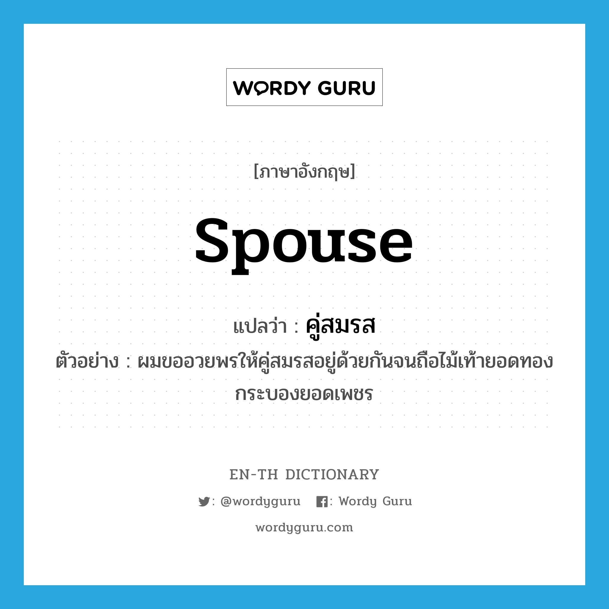 spouse แปลว่า?, คำศัพท์ภาษาอังกฤษ spouse แปลว่า คู่สมรส ประเภท N ตัวอย่าง ผมขออวยพรให้คู่สมรสอยู่ด้วยกันจนถือไม้เท้ายอดทองกระบองยอดเพชร หมวด N