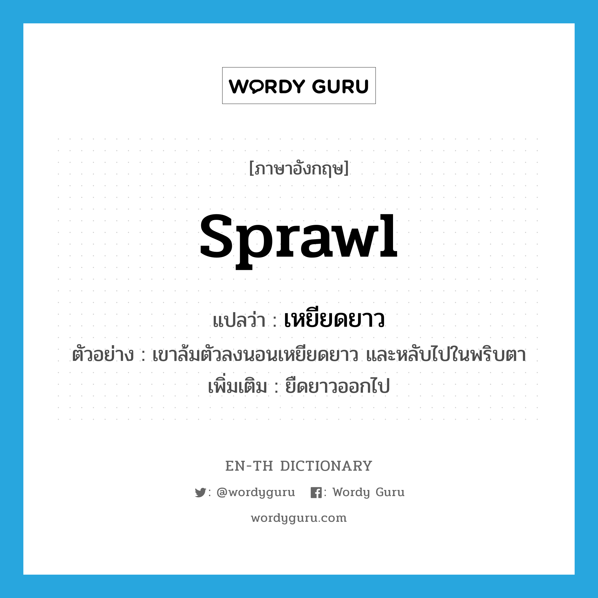 sprawl แปลว่า?, คำศัพท์ภาษาอังกฤษ sprawl แปลว่า เหยียดยาว ประเภท ADV ตัวอย่าง เขาล้มตัวลงนอนเหยียดยาว และหลับไปในพริบตา เพิ่มเติม ยืดยาวออกไป หมวด ADV