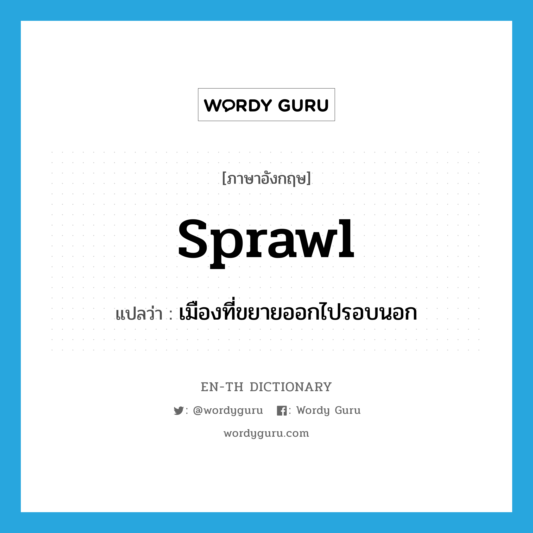 sprawl แปลว่า?, คำศัพท์ภาษาอังกฤษ sprawl แปลว่า เมืองที่ขยายออกไปรอบนอก ประเภท N หมวด N