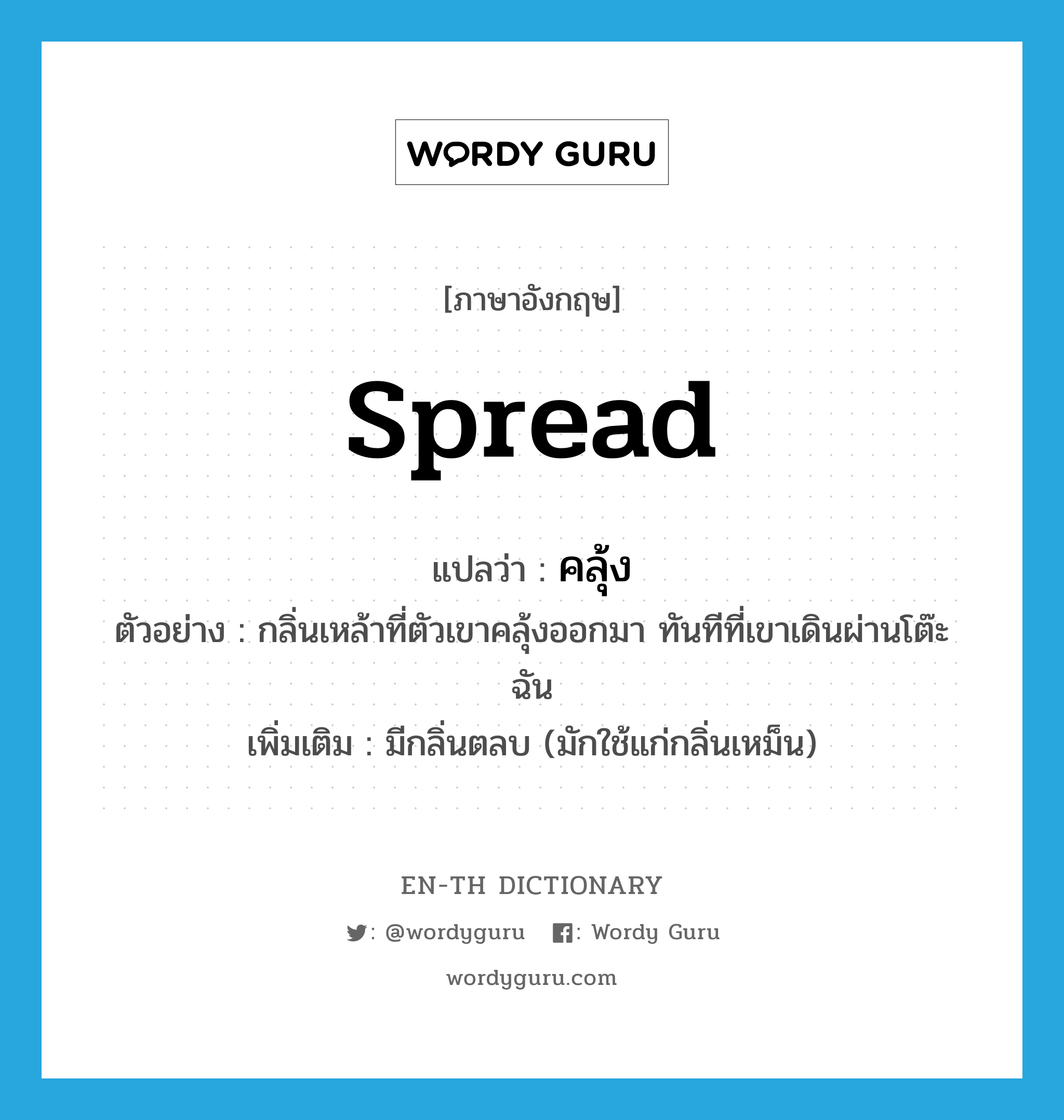 spread แปลว่า?, คำศัพท์ภาษาอังกฤษ spread แปลว่า คลุ้ง ประเภท V ตัวอย่าง กลิ่นเหล้าที่ตัวเขาคลุ้งออกมา ทันทีที่เขาเดินผ่านโต๊ะฉัน เพิ่มเติม มีกลิ่นตลบ (มักใช้แก่กลิ่นเหม็น) หมวด V