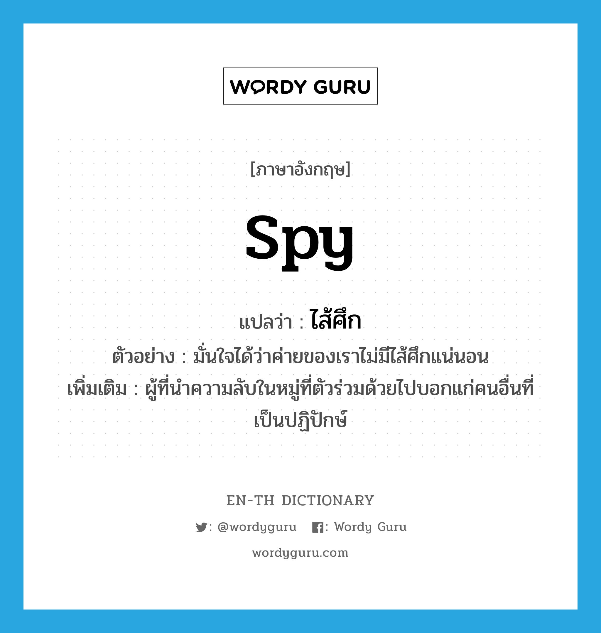 spy แปลว่า?, คำศัพท์ภาษาอังกฤษ spy แปลว่า ไส้ศึก ประเภท N ตัวอย่าง มั่นใจได้ว่าค่ายของเราไม่มีไส้ศึกแน่นอน เพิ่มเติม ผู้ที่นำความลับในหมู่ที่ตัวร่วมด้วยไปบอกแก่คนอื่นที่เป็นปฏิปักษ์ หมวด N